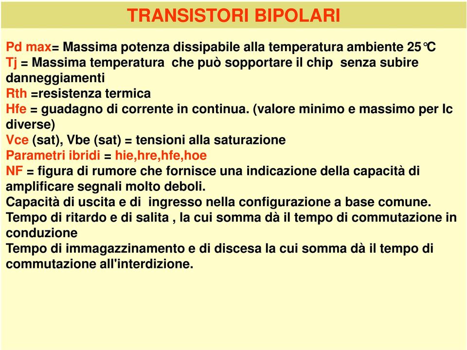 (valore minimo e massimo per Ic diverse) Vce (sat), Vbe (sat) = tensioni alla saturazione Parametri ibridi = hie,hre,hfe,hoe NF = figura di rumore che fornisce una indicazione