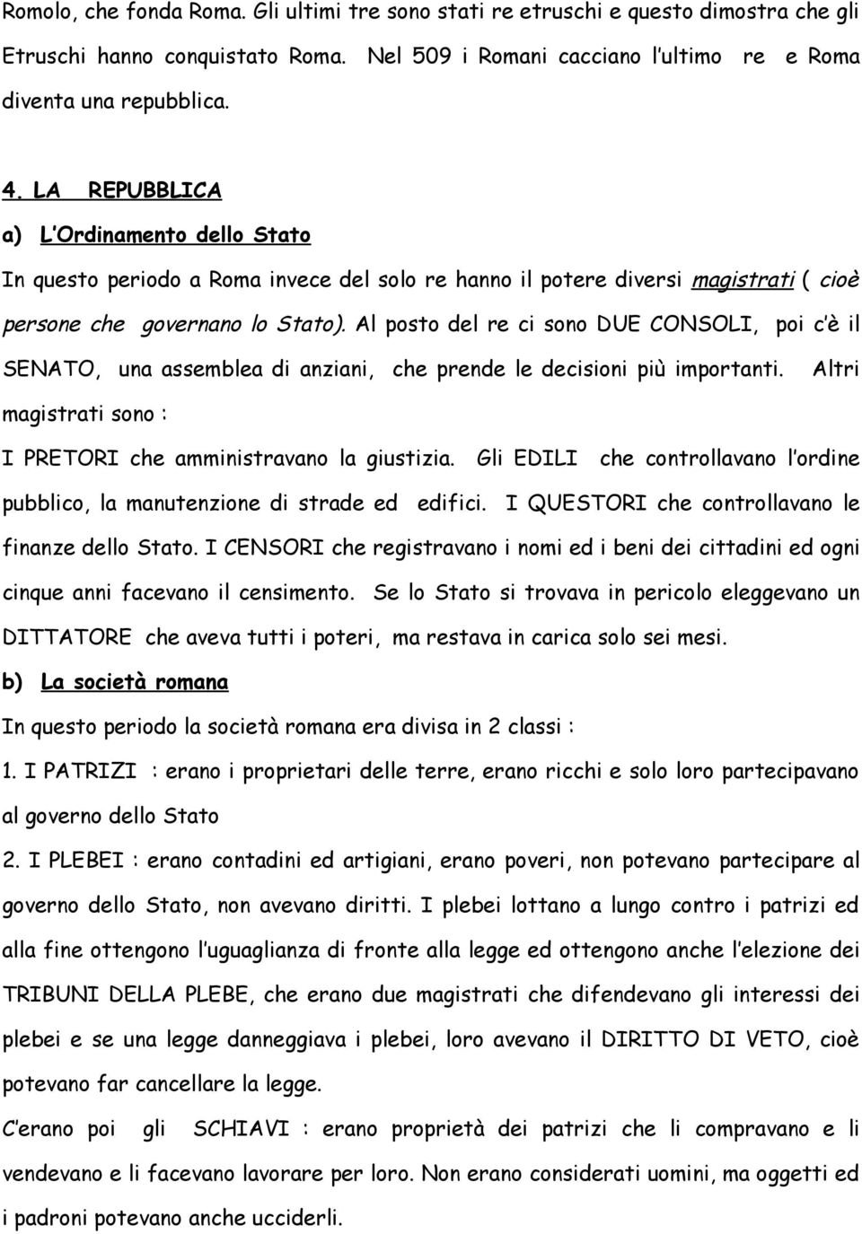 Al posto del re ci sono DUE CONSOLI, poi c è il SENATO, una assemblea di anziani, che prende le decisioni più importanti. Altri magistrati sono : I PRETORI che amministravano la giustizia.