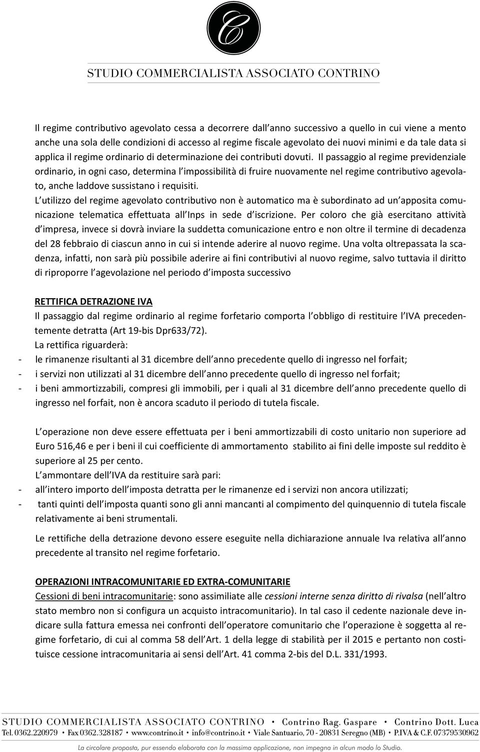 Il passaggio al regime previdenziale ordinario, in ogni caso, determina l impossibilità di fruire nuovamente nel regime contributivo agevolato, anche laddove sussistano i requisiti.