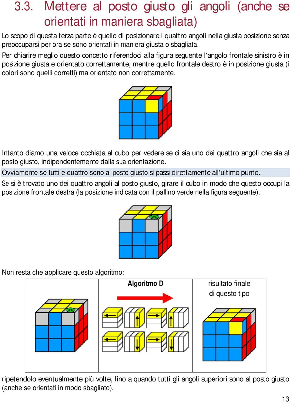 Per chiarire meglio questo concetto riferendoci alla figura seguente l angolo frontale sinistro è in posizione giusta e orientato correttamente, mentre quello frontale destro è in posizione giusta (i