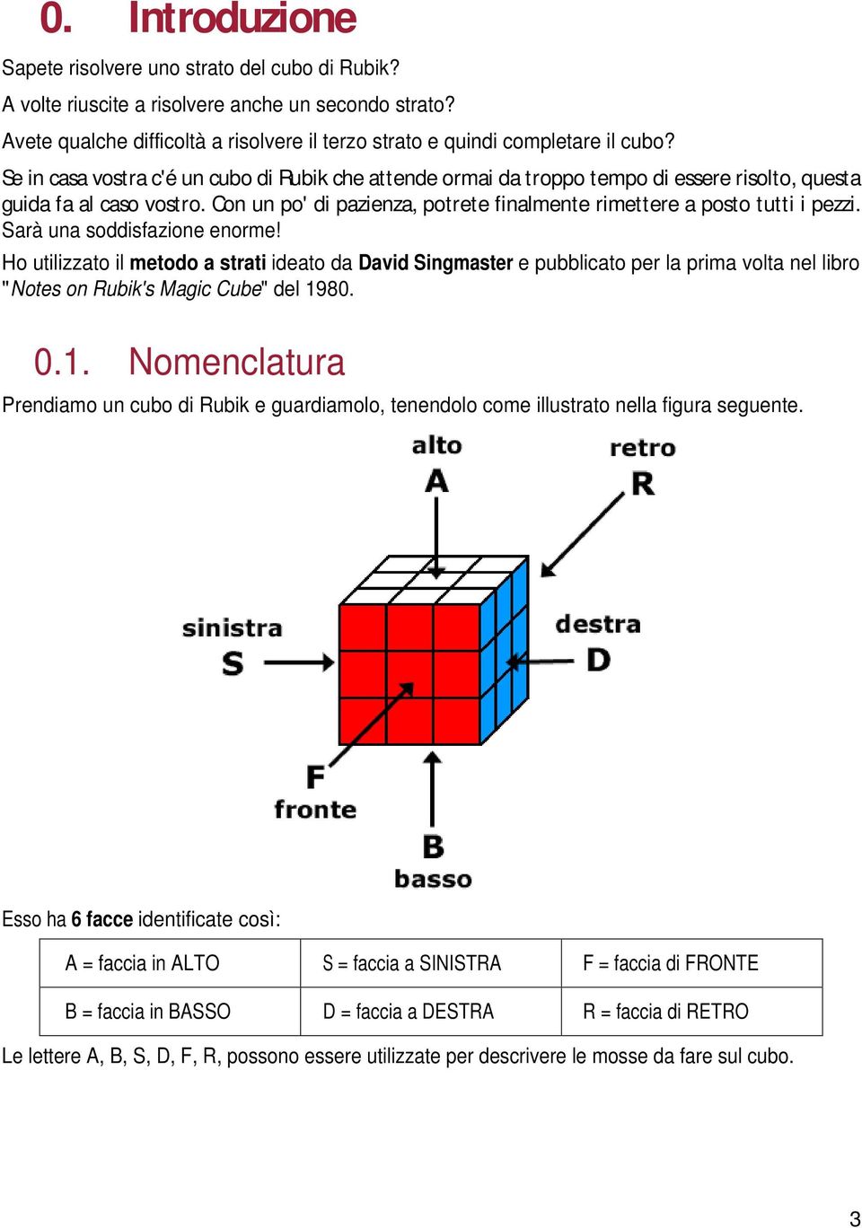 Sarà una soddisfazione enorme! Ho utilizzato il metodo a strati ideato da David Singmaster e pubblicato per la prima volta nel libro "Notes on Rubik's Magic Cube" del 19