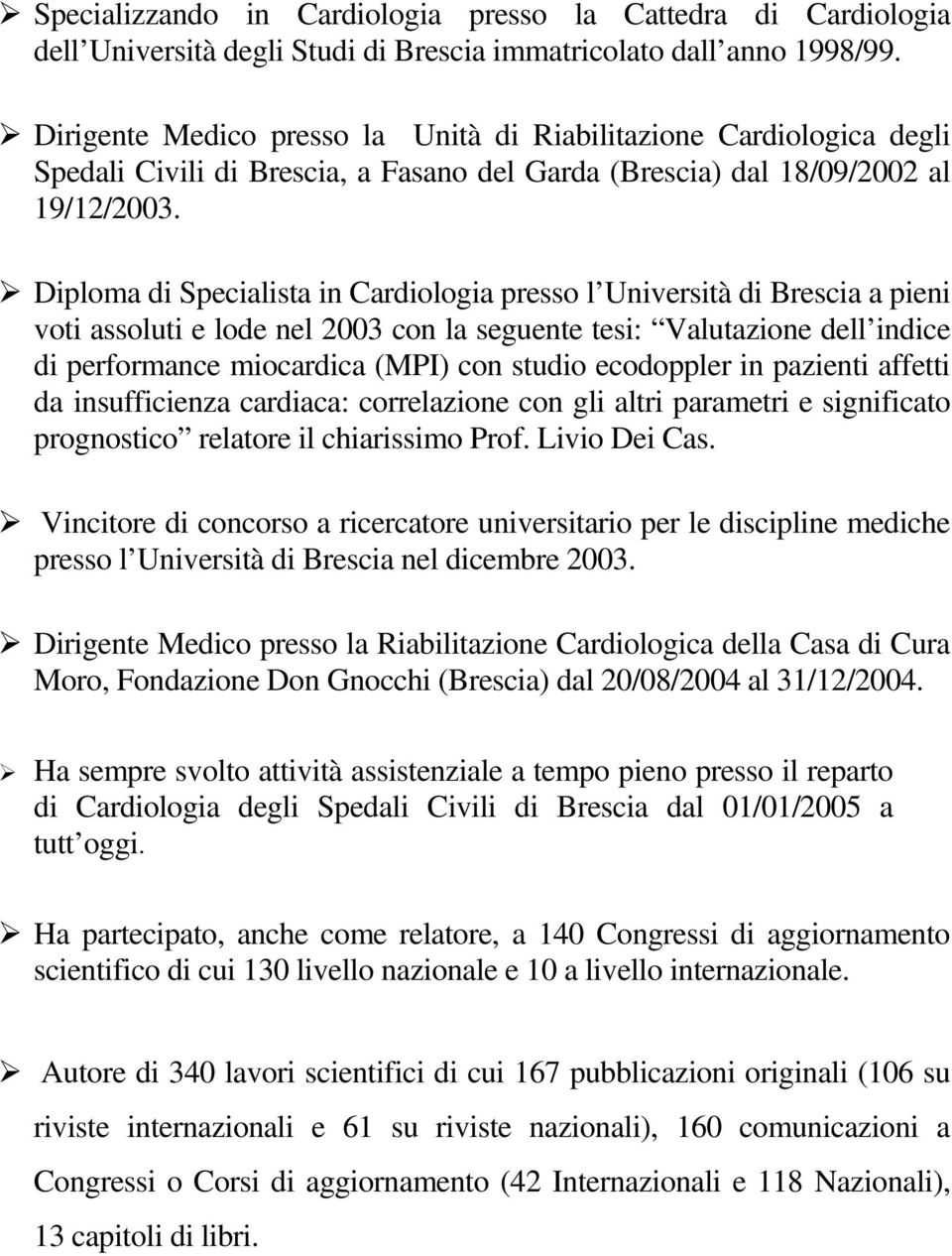 Diploma di Specialista in Cardiologia presso l Università di Brescia a pieni voti assoluti e lode nel 2003 con la seguente tesi: Valutazione dell indice di performance miocardica (MPI) con studio