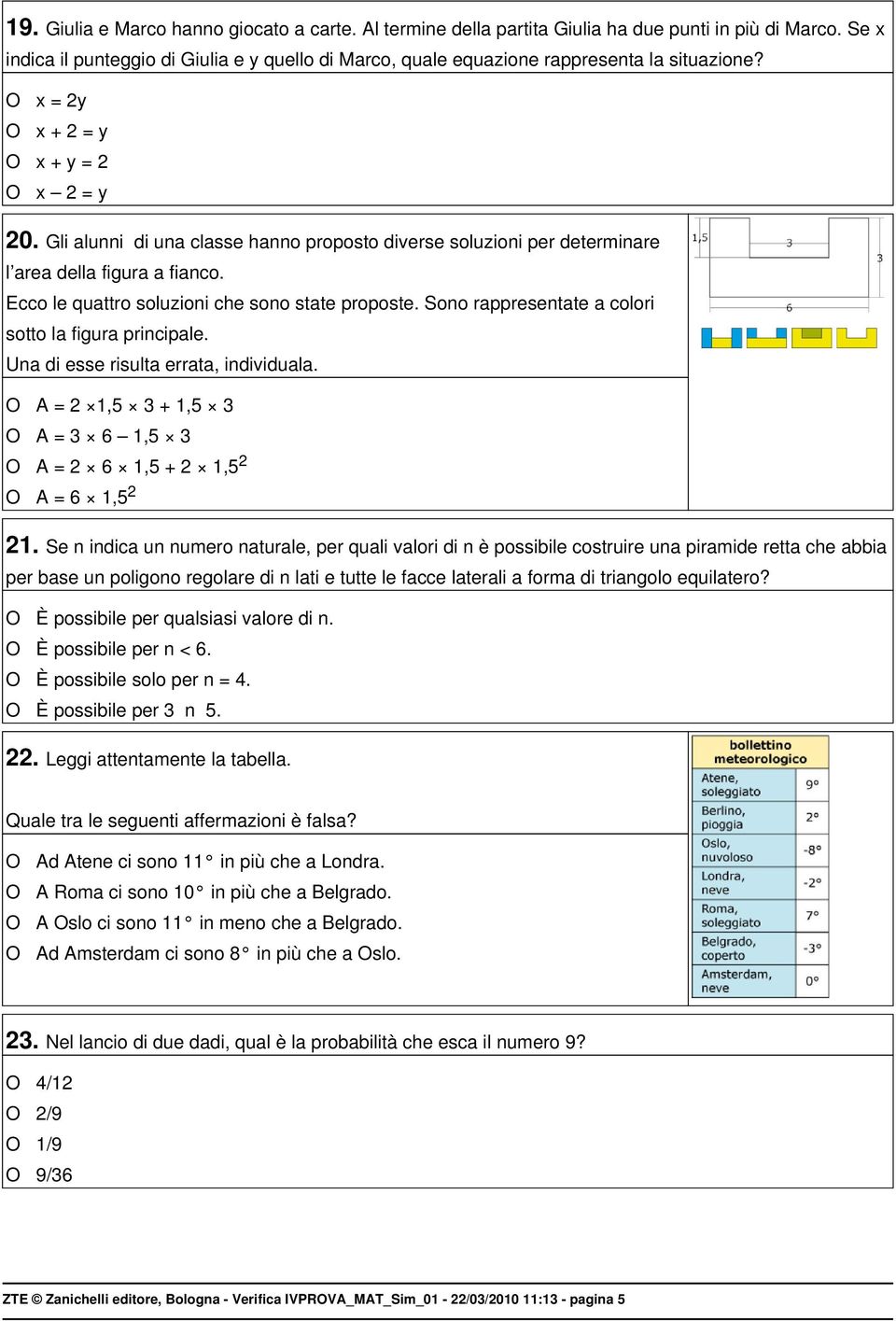 Gli alunni di una classe hanno proposto diverse soluzioni per determinare l area della figura a fianco. Ecco le quattro soluzioni che sono state proposte.