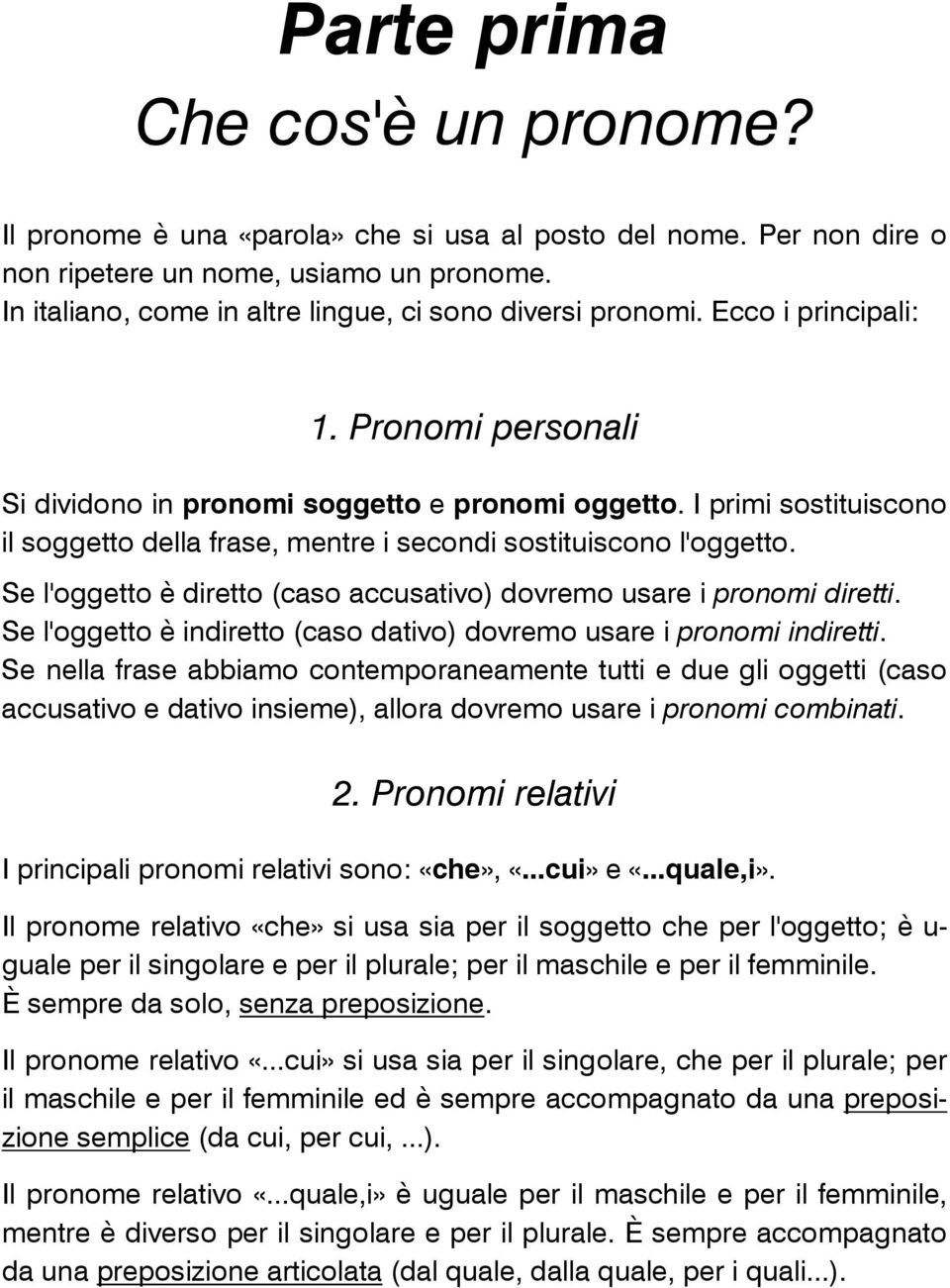 I primi sostituiscono il soggetto della frase, mentre i secondi sostituiscono l'oggetto. Se l'oggetto è diretto (caso accusativo) dovremo usare i pronomi diretti.