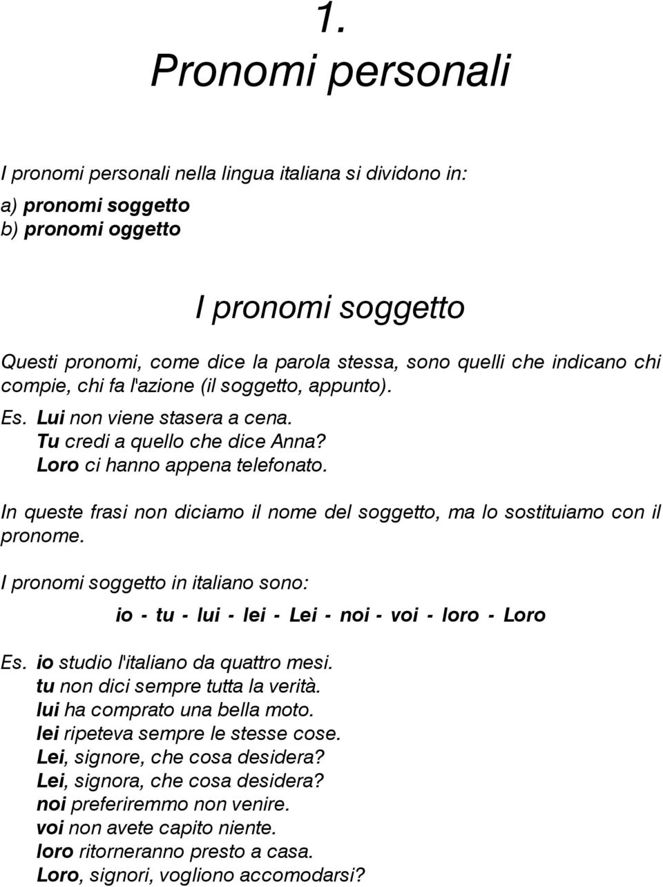 In queste frasi non diciamo il nome del soggetto, ma lo sostituiamo con il pronome. I pronomi soggetto in italiano sono: io - tu - lui - lei - Lei - noi - voi - loro - Loro Es.