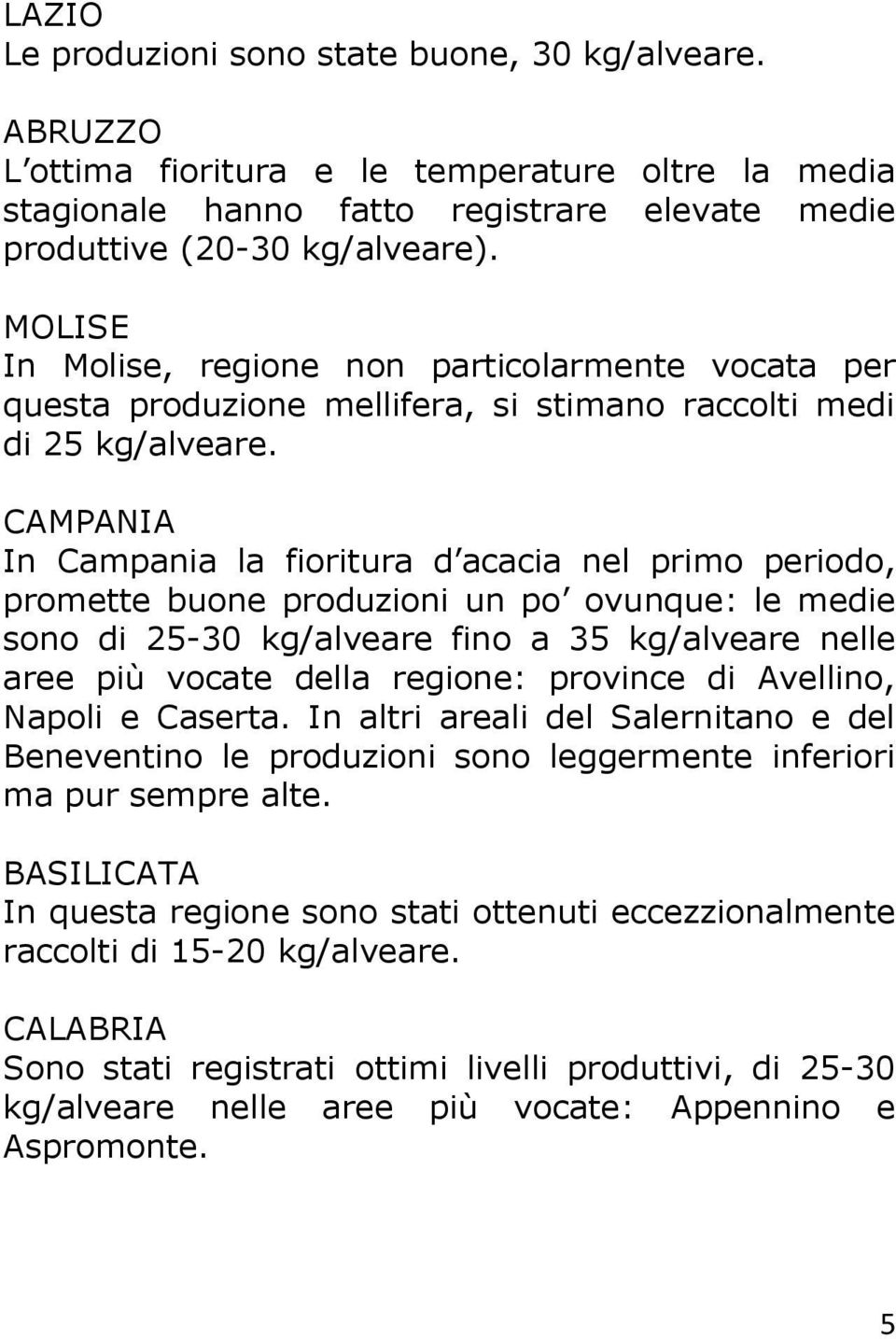 CAMPANIA In Campania la fioritura d acacia nel primo periodo, promette buone produzioni un po ovunque: le medie sono di 25-30 kg/alveare fino a 35 kg/alveare nelle aree più vocate della regione: