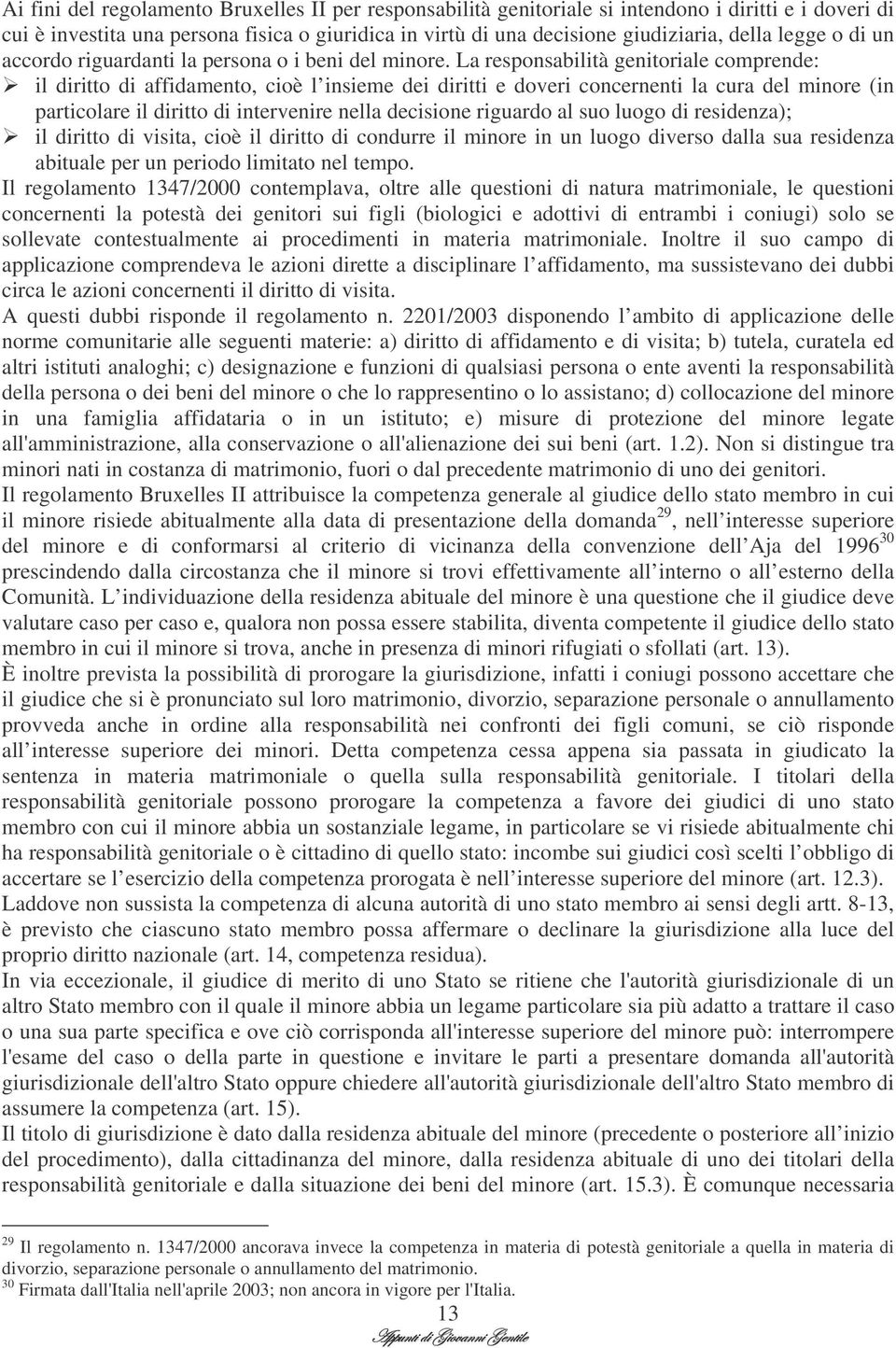 La responsabilità genitoriale comprende: il diritto di affidamento, cioè l insieme dei diritti e doveri concernenti la cura del minore (in particolare il diritto di intervenire nella decisione