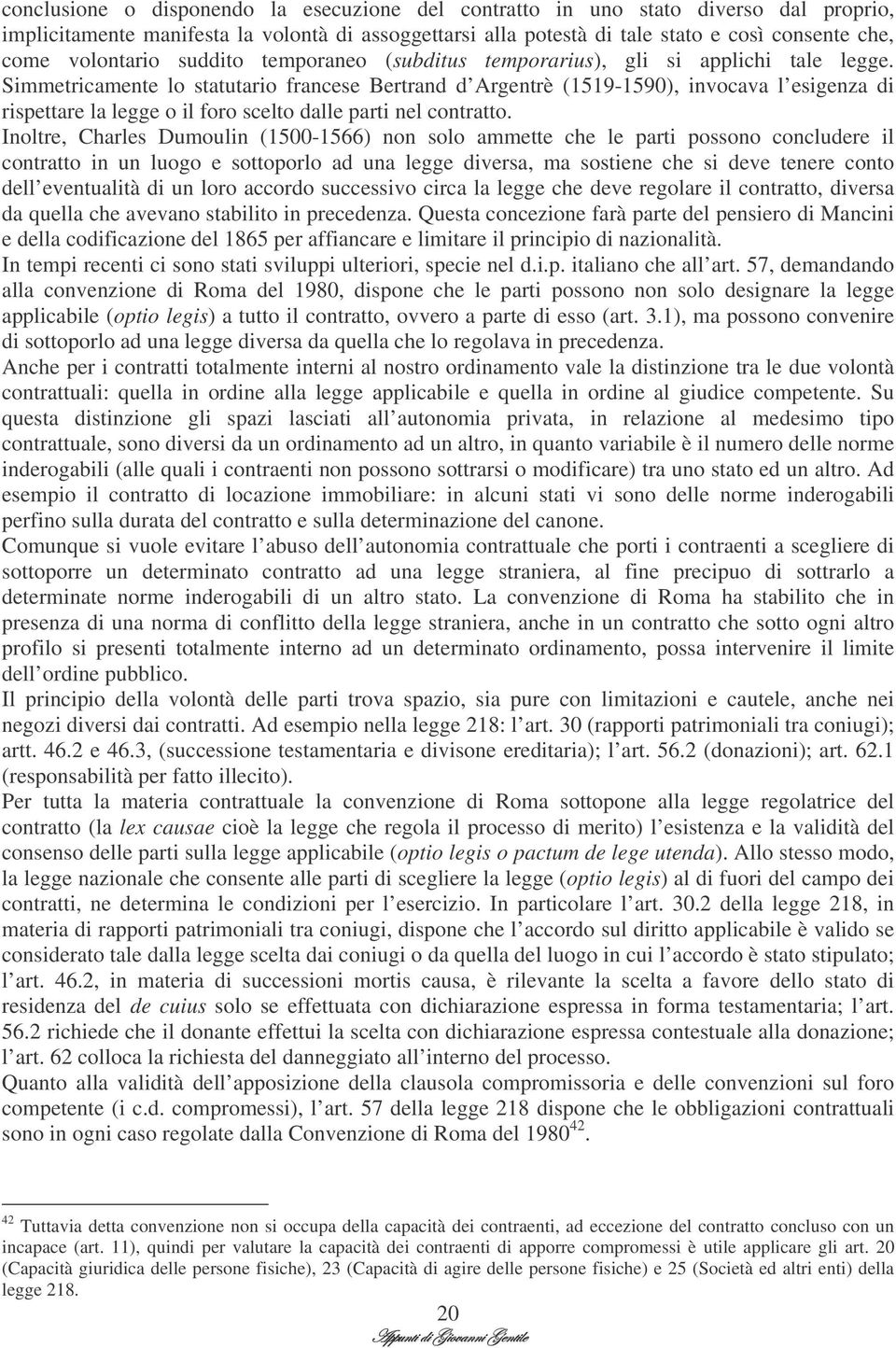 Simmetricamente lo statutario francese Bertrand d Argentrè (1519-1590), invocava l esigenza di rispettare la legge o il foro scelto dalle parti nel contratto.