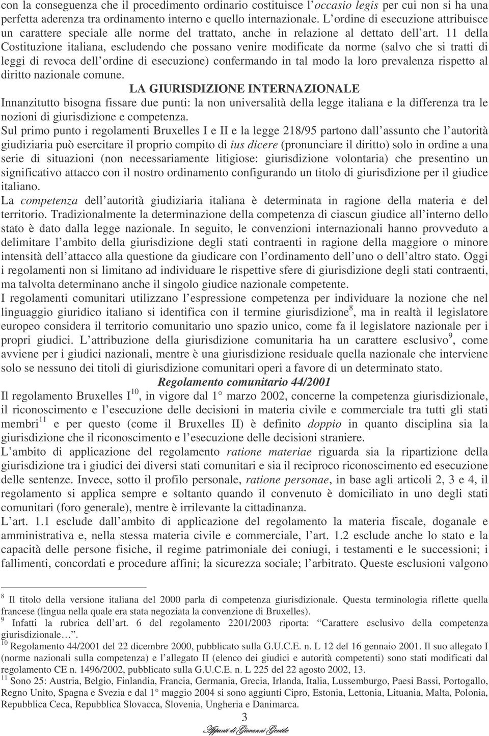 11 della Costituzione italiana, escludendo che possano venire modificate da norme (salvo che si tratti di leggi di revoca dell ordine di esecuzione) confermando in tal modo la loro prevalenza