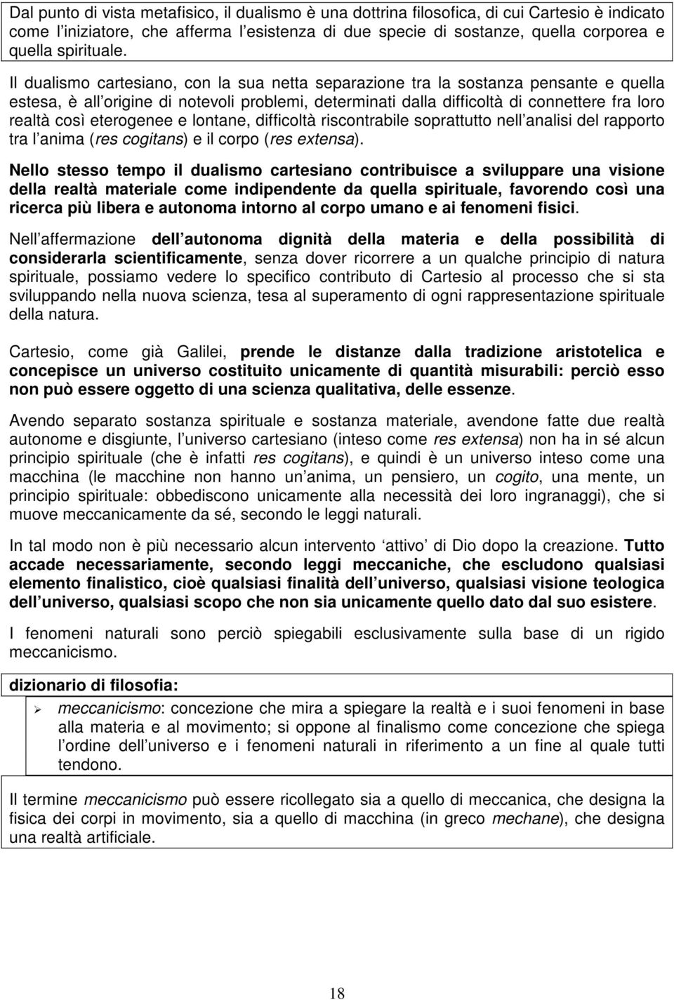 Il dualismo cartesiano, con la sua netta separazione tra la sostanza pensante e quella estesa, è all origine di notevoli problemi, determinati dalla difficoltà di connettere fra loro realtà così