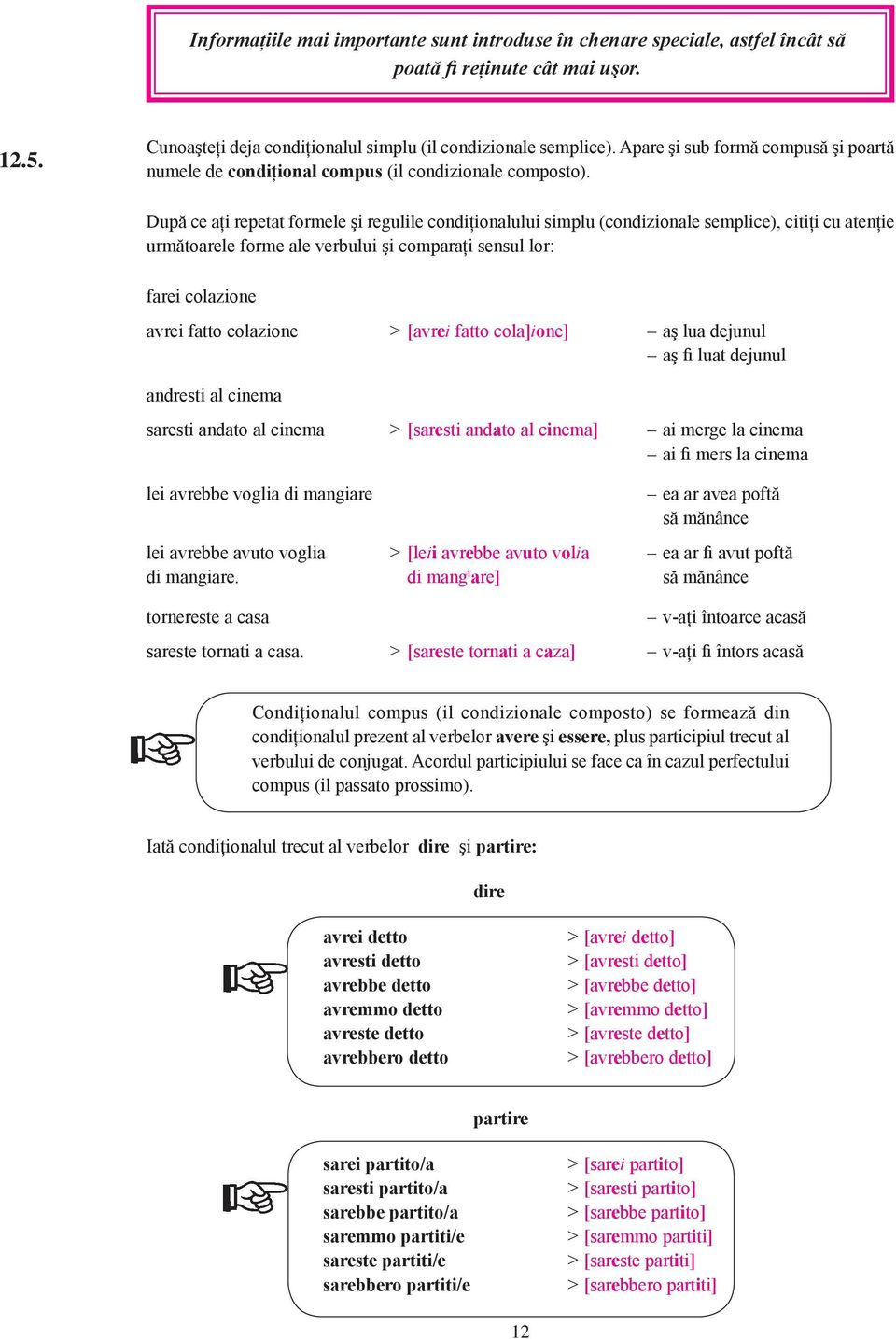 După ce aţi repetat formele şi regulile condiţionalului simplu (condizionale semplice), citiţi cu atenţie următoarele forme ale verbului şi comparaţi sensul lor: farei colazione avrei fatto colazione