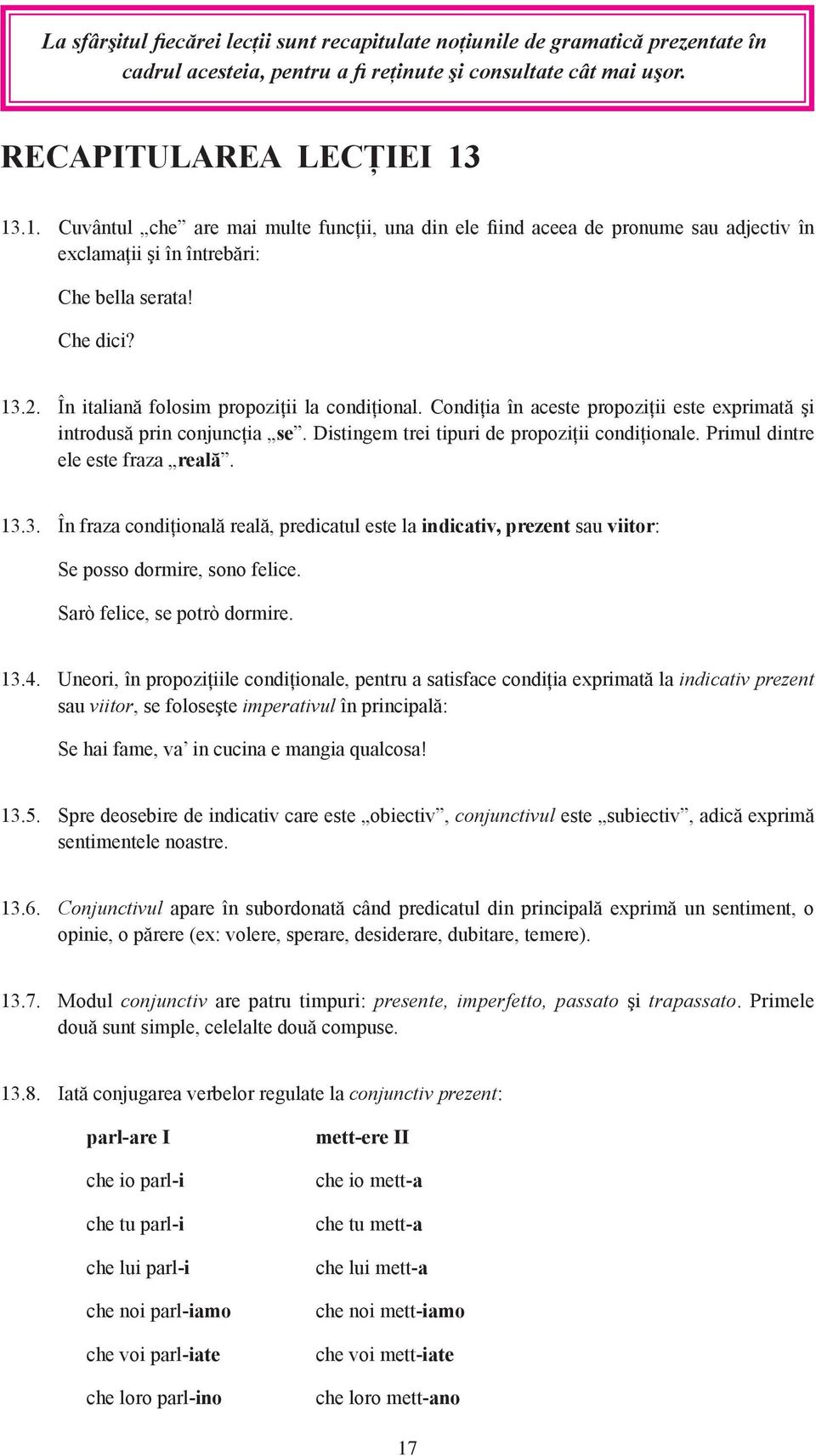 În italiană folosim propoziţii la condiţional. Condiţia în aceste propoziţii este exprimată şi introdusă prin conjuncţia se. Distingem trei tipuri de propoziţii condiţionale.