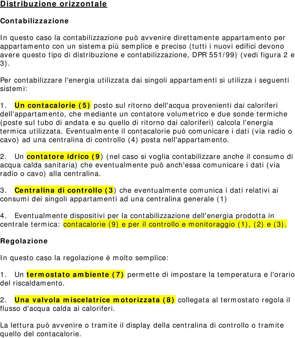 Un contacalorie (5) posto sul ritorno dell'acqua provenienti dai caloriferi dell'appartamento, che mediante un contatore volumetrico e due sonde termiche (poste sul tubo di andata e su quello di