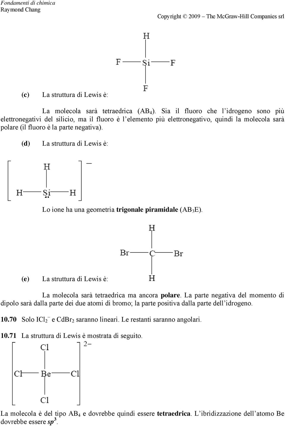 (d) La struttura di Lewis è: Lo ione ha una geometria trigonale piramidale (AB 3 E). (e) La struttura di Lewis è: La molecola sarà tetraedrica ma ancora polare.