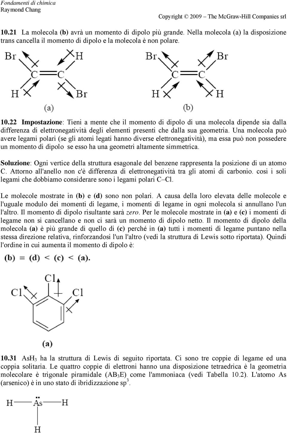 Una molecola può avere legami polari (se gli atomi legati hanno diverse elettronegatività), ma essa può non possedere un momento di dipolo se esso ha una geometri altamente simmetrica.