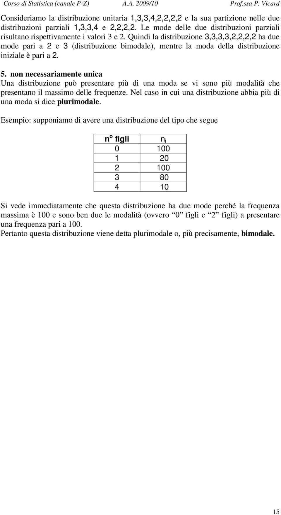 Quindi la distribuzione 3,3,3,3,2,2,2,2 ha due mode pari a 2 e 3 (distribuzione bimodale), mentre la moda della distribuzione iniziale è pari a 2. 5.