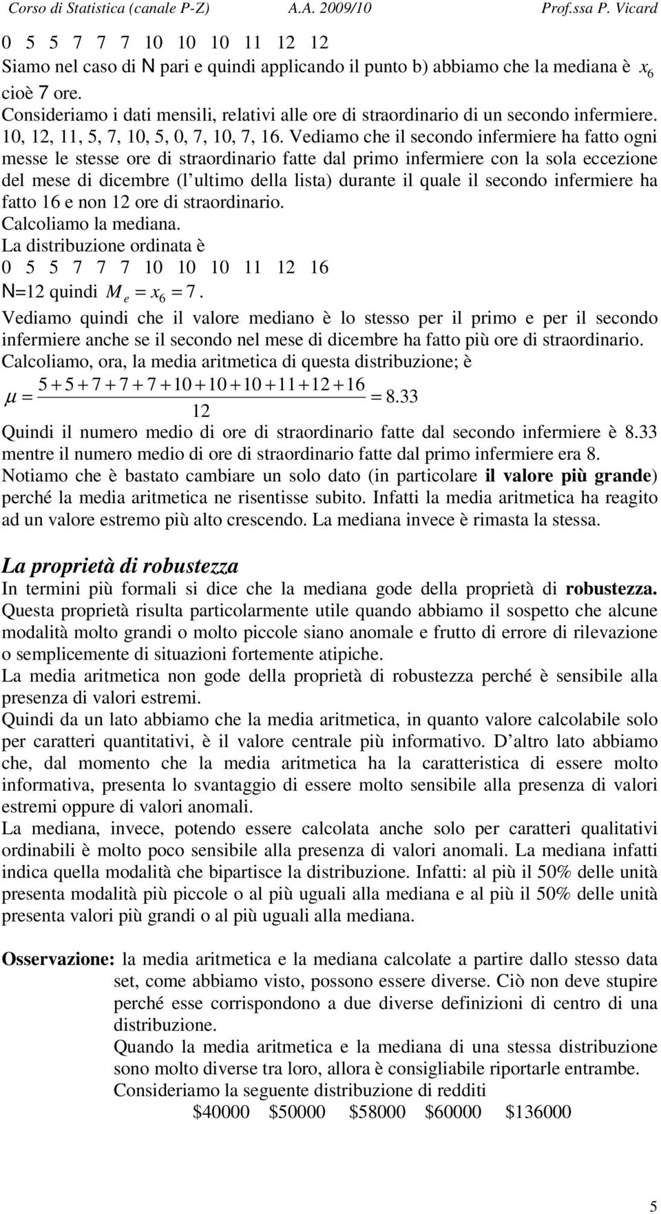 Vediamo che il secondo infermiere ha fatto ogni messe le stesse ore di straordinario fatte dal primo infermiere con la sola eccezione del mese di dicembre (l ultimo della lista) durante il quale il