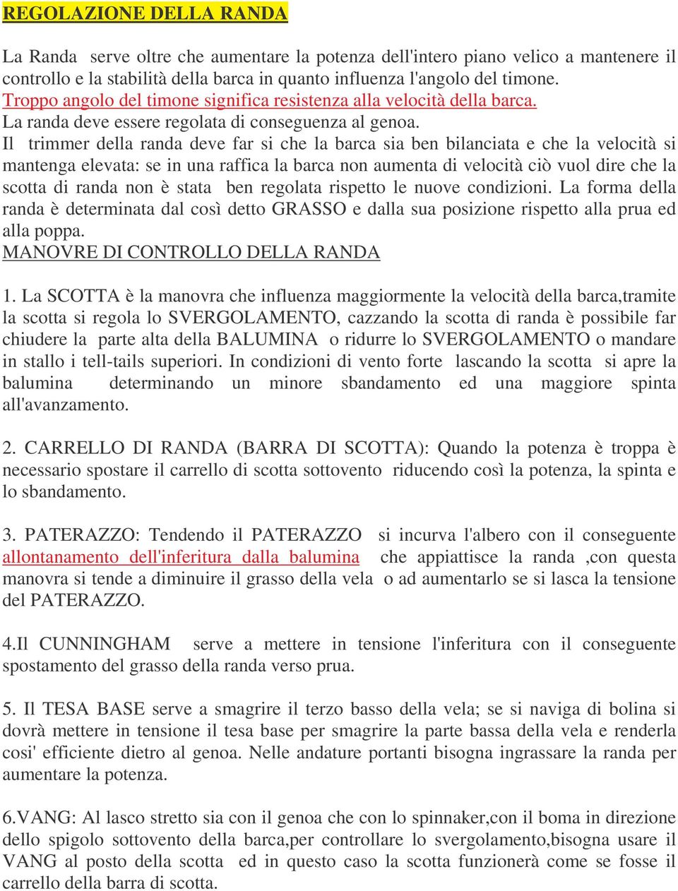 Il trimmer della randa deve far si che la barca sia ben bilanciata e che la velocità si mantenga elevata: se in una raffica la barca non aumenta di velocità ciò vuol dire che la scotta di randa non è