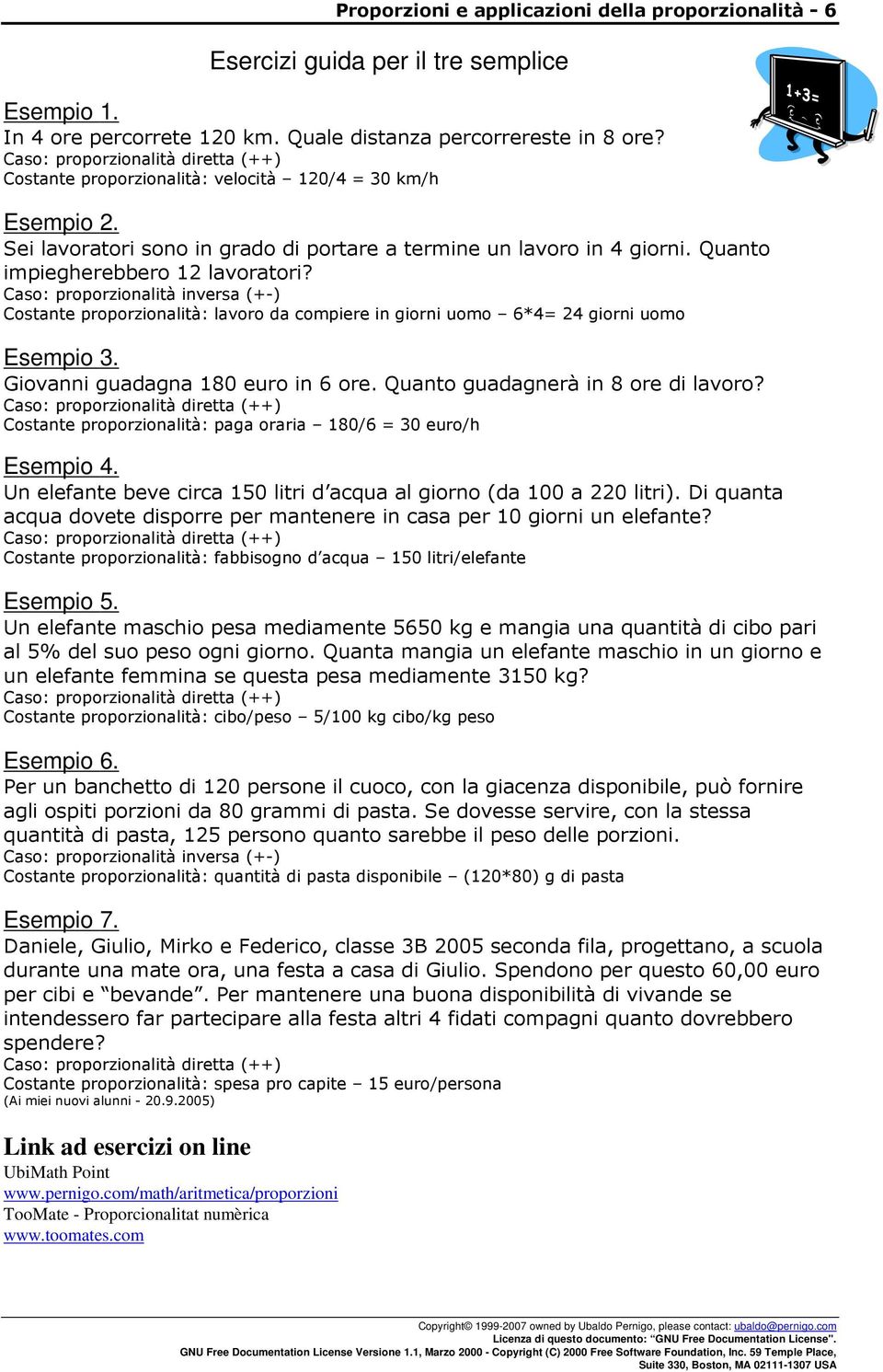 Caso: proporzionalità inversa (+-) Costante proporzionalità: lavoro da compiere in giorni uomo 6*4 4 giorni uomo Esempio 3. Giovanni guadagna 180 euro in 6 ore. Quanto guadagnerà in 8 ore di lavoro?