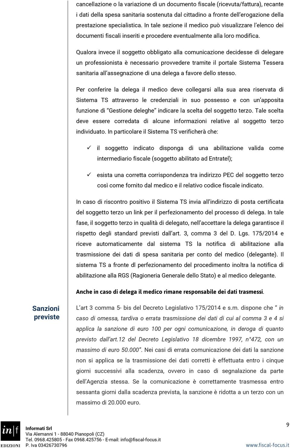 Qualora invece il soggetto obbligato alla comunicazione decidesse di delegare un professionista è necessario provvedere tramite il portale Sistema Tessera sanitaria all assegnazione di una delega a