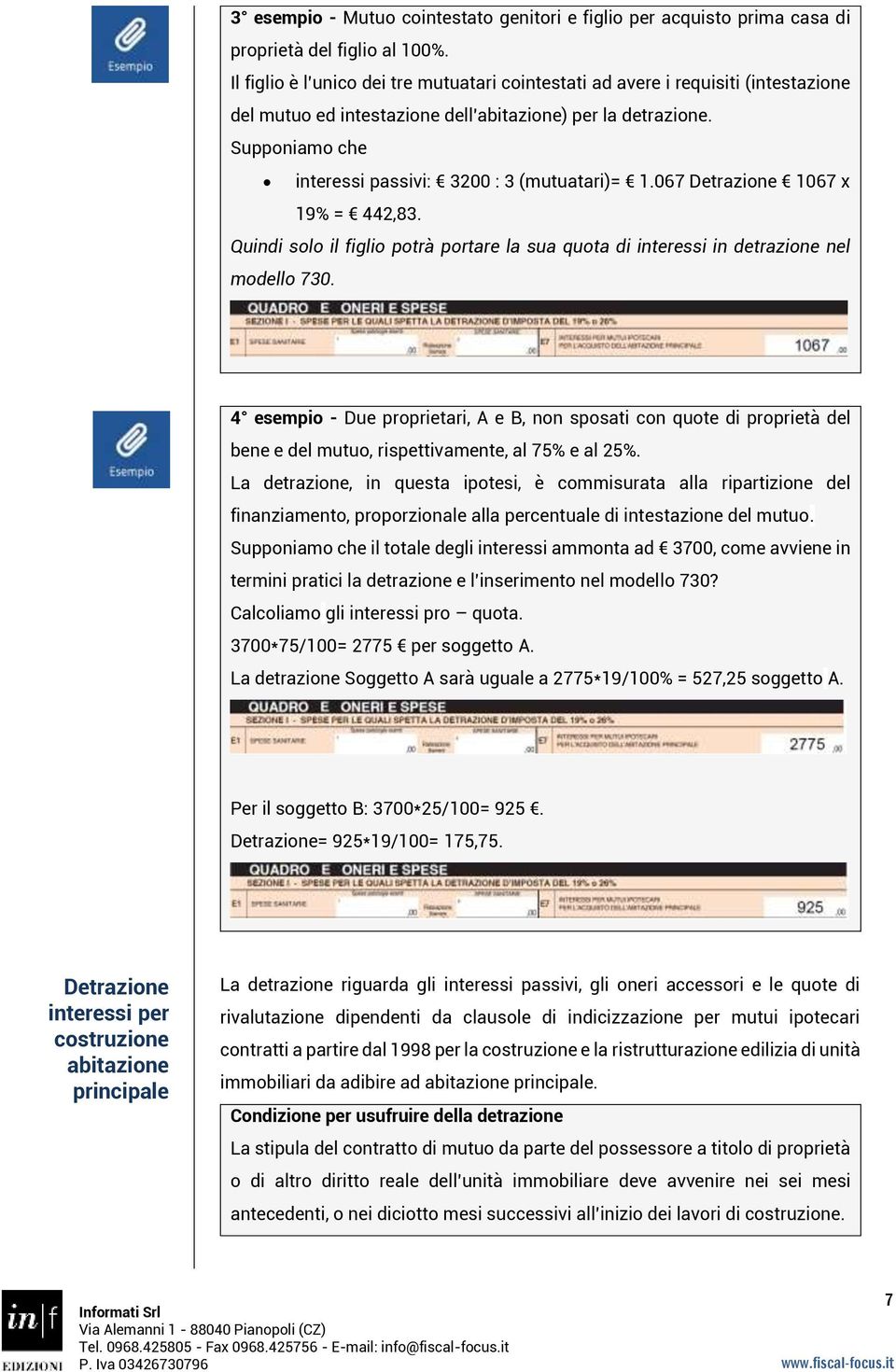 Supponiamo che interessi passivi: 3200 : 3 (mutuatari)= 1.067 Detrazione 1067 x 19% = 442,83. Quindi solo il figlio potrà portare la sua quota di interessi in detrazione nel modello 730.