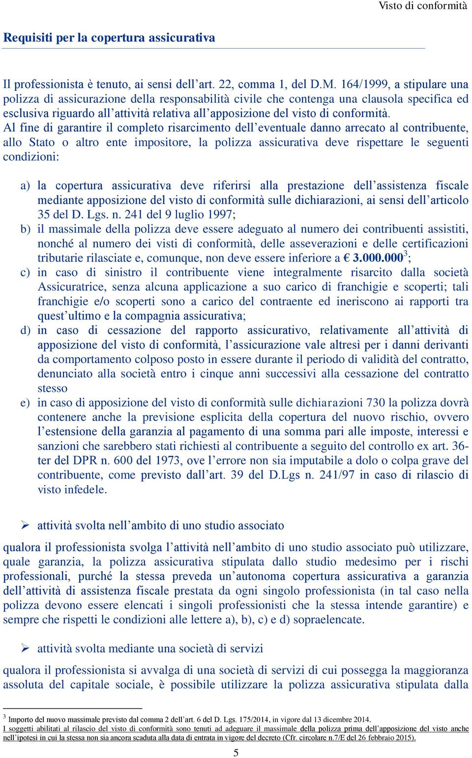 Al fine di garantire il completo risarcimento dell eventuale danno arrecato al contribuente, allo Stato o altro ente impositore, la polizza assicurativa deve rispettare le seguenti condizioni: a) la