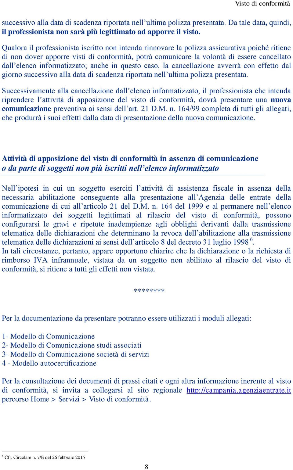 informatizzato; anche in questo caso, la cancellazione avverrà con effetto dal giorno successivo alla data di scadenza riportata nell ultima polizza presentata.