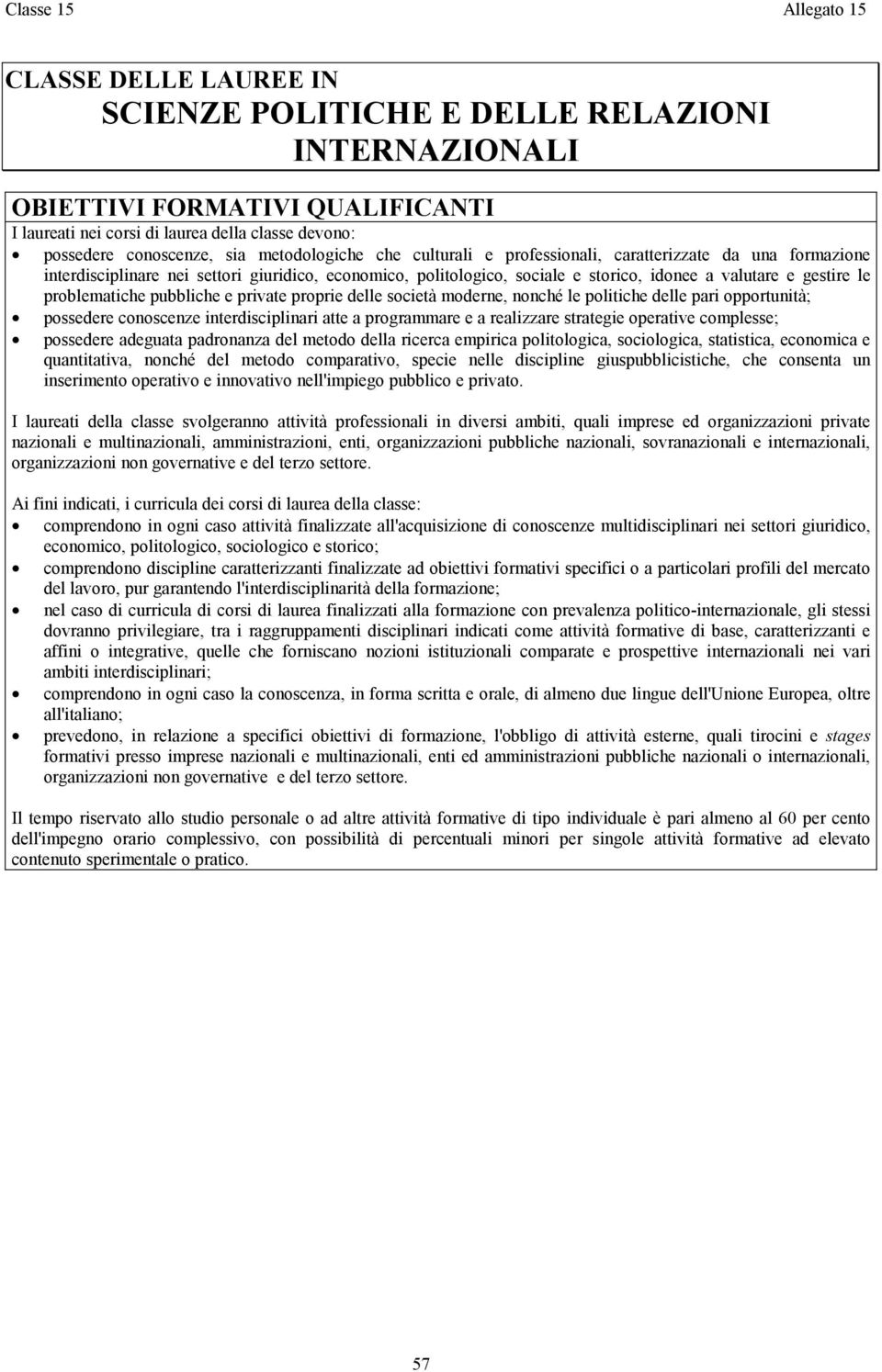 gestire le problematiche pubbliche e private proprie delle società moderne, nonché le politiche delle pari opportunità; possedere conoscenze interdisciplinari atte a programmare e a realizzare