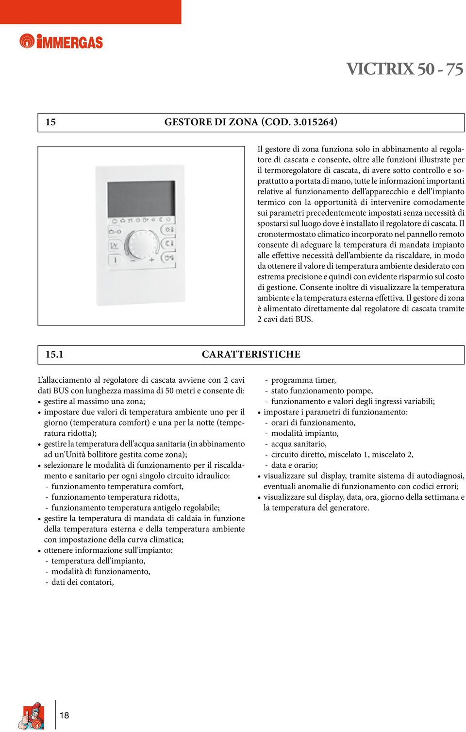 portata di mano, tutte le informazioni importanti relative al funzionamento dell apparecchio e dell impianto termico con la opportunità di intervenire comodamente sui parametri precedentemente