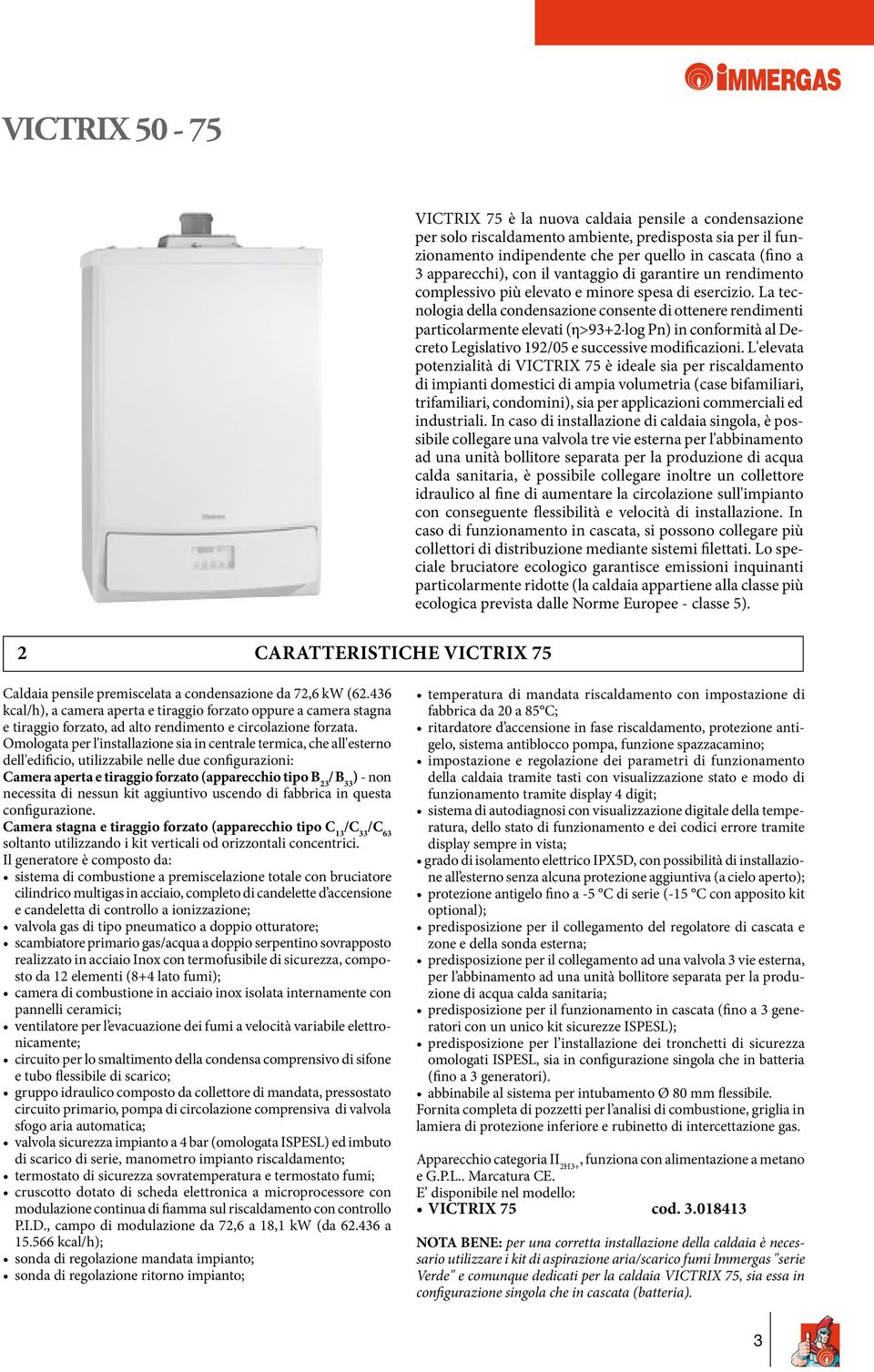 La tecnologia della condensazione consente di ottenere rendimenti particolarmente elevati (η>93+2 log Pn) in conformità al Decreto Legislativo 192/05 e successive modificazioni.