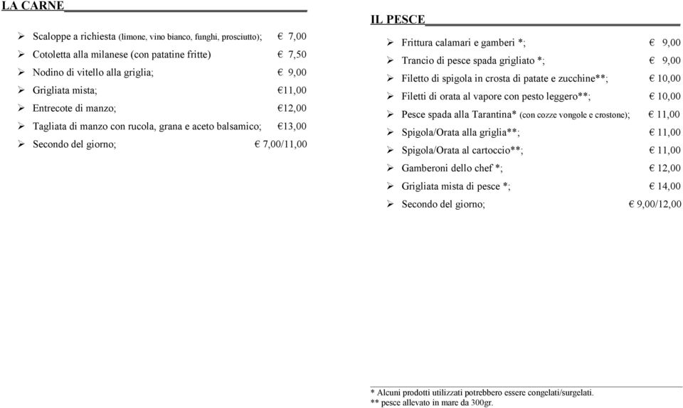Filetto di spigola in crosta di patate e zucchine**; 10,00 Filetti di orata al vapore con pesto leggero**; 10,00 Pesce spada alla Tarantina* (con cozze vongole e crostone); 11,00 Spigola/Orata alla