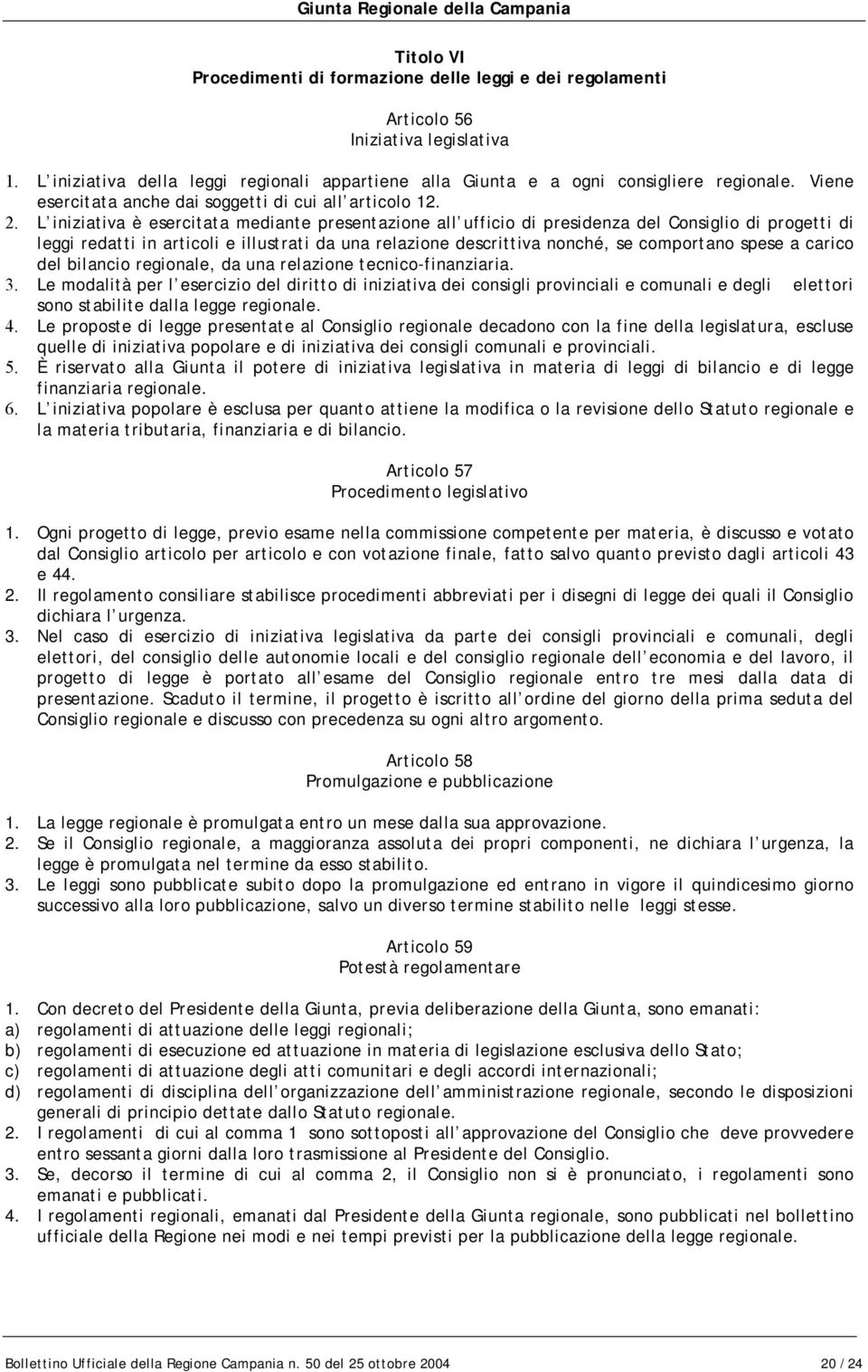 L iniziativa è esercitata mediante presentazione all ufficio di presidenza del Consiglio di progetti di leggi redatti in articoli e illustrati da una relazione descrittiva nonché, se comportano spese