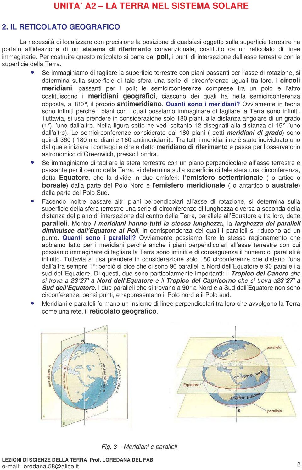 Se immaginiamo di tagliare la superficie terrestre con piani passanti per l asse di rotazione, si determina sulla superficie di tale sfera una serie di circonferenze uguali tra loro, i circoli