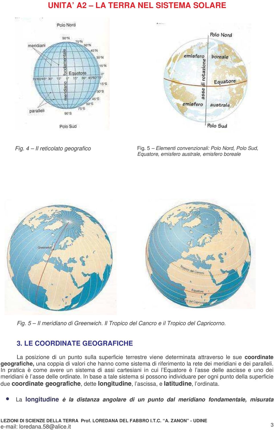 LE COORDINATE GEOGRAFICHE La posizione di un punto sulla superficie terrestre viene determinata attraverso le sue coordinate geografiche, una coppia di valori che hanno come sistema di riferimento la