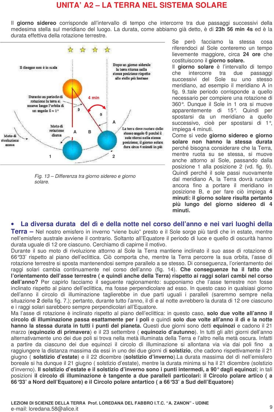 Se però facciamo la stessa cosa riferendoci al Sole conteremo un tempo lievemente maggiore, circa 24 ore che costituiscono il giorno solare.