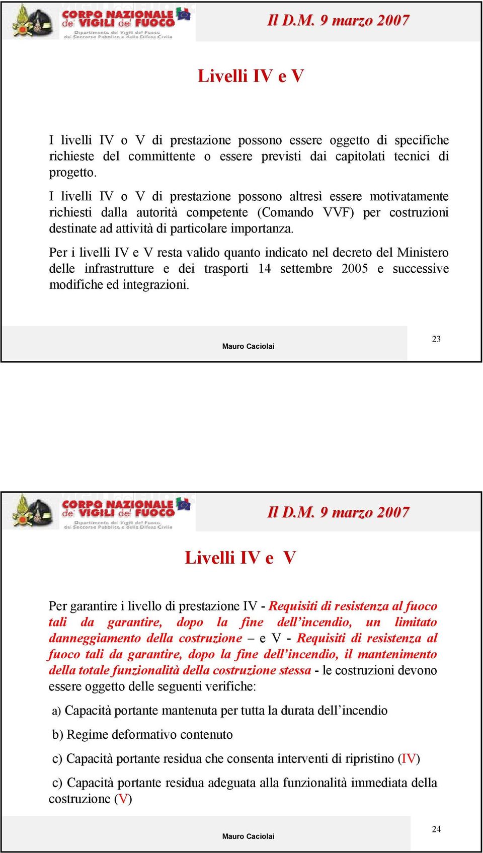 Per i livelli IV e V resta valido quanto indicato nel decreto del Ministero delle infrastrutture e dei trasporti 14 settembre 2005 e successive modifiche ed integrazioni.