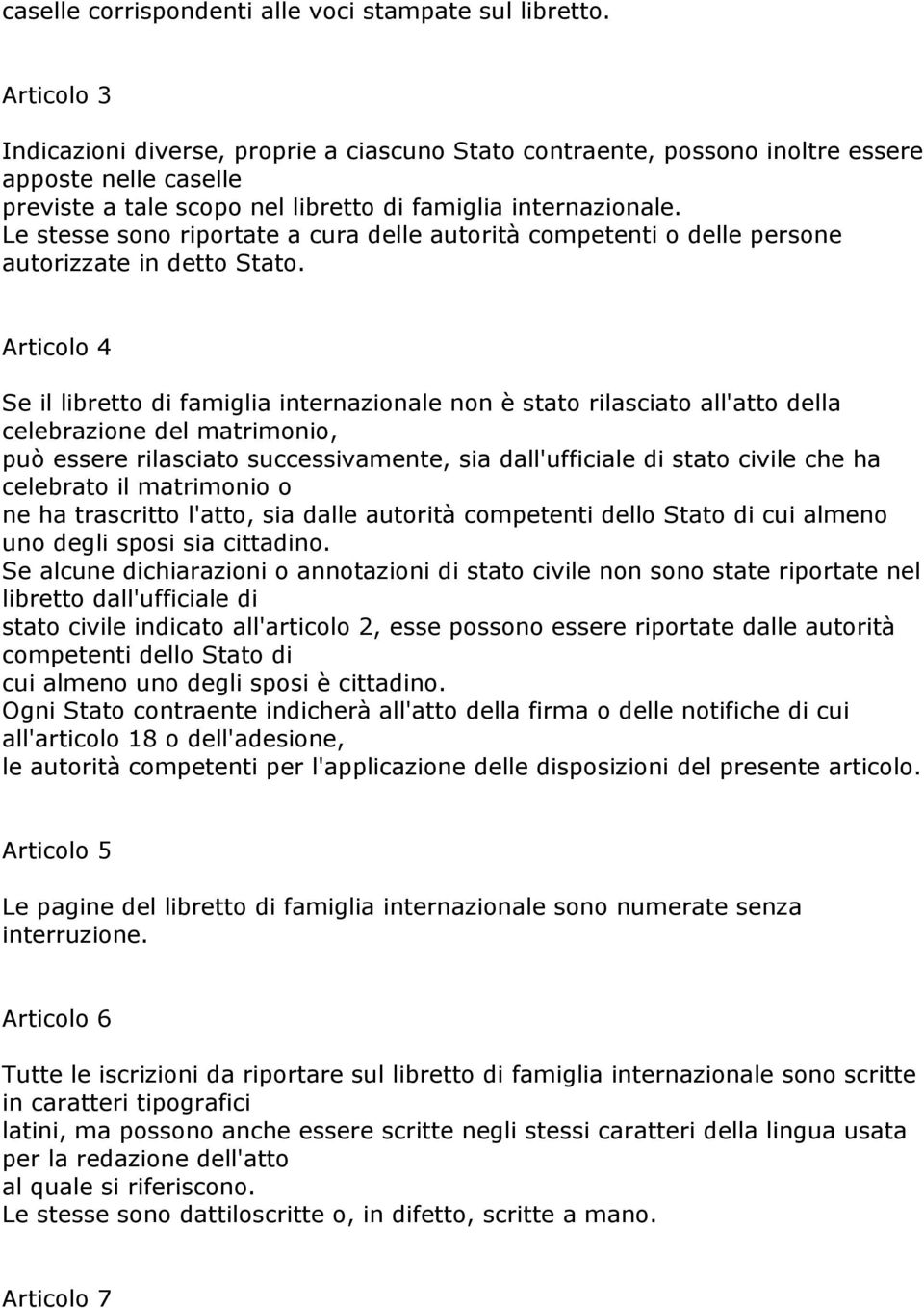 Le stesse sono riportate a cura delle autorità competenti o delle persone autorizzate in detto Stato.