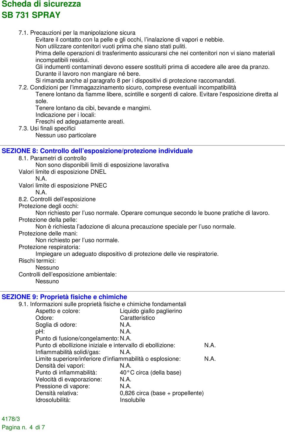 Gli indumenti contaminati devono essere sostituiti prima di accedere alle aree da pranzo. Durante il lavoro non mangiare né bere.