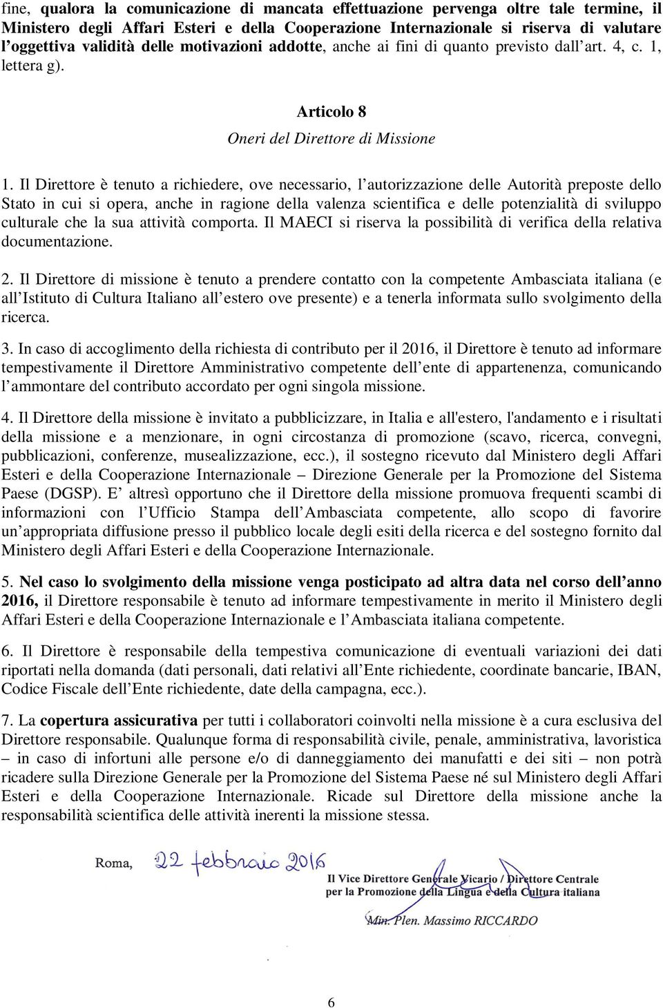 Il Direttore è tenuto a richiedere, ove necessario, l autorizzazione delle Autorità preposte dello Stato in cui si opera, anche in ragione della valenza scientifica e delle potenzialità di sviluppo