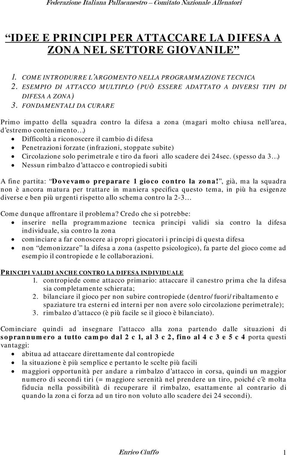 FONDAMENTALI DA CURARE Primo impatto della squadra contro la difesa a zona (magari molto chiusa nell area, d estremo contenimento ) Difficoltà a riconoscere il cambio di difesa Penetrazioni forzate