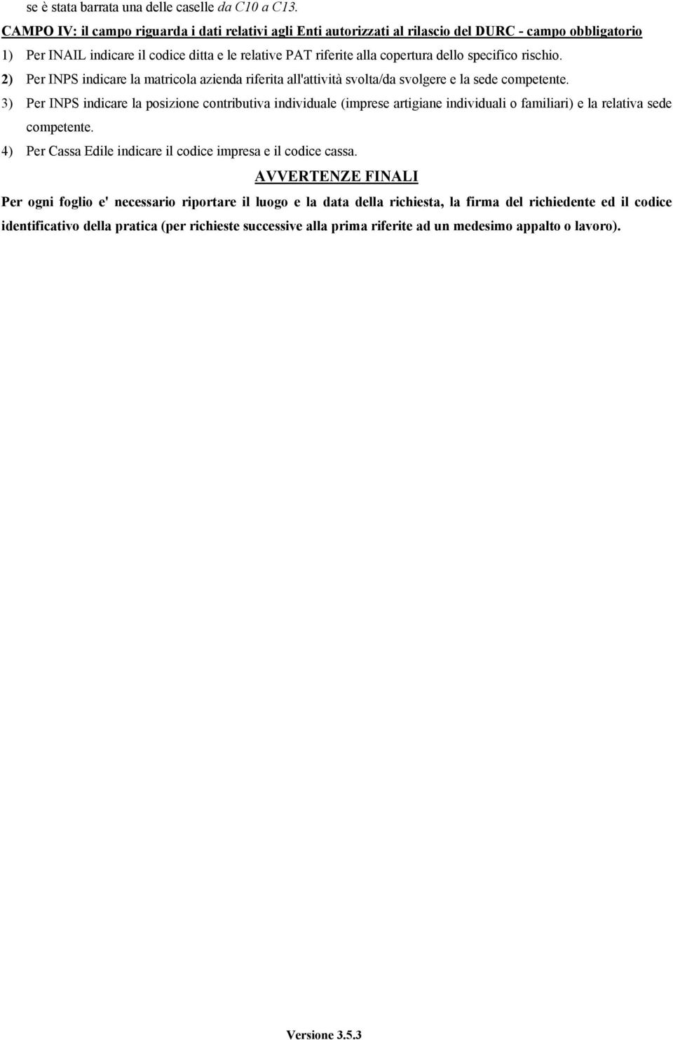 specifico rischio. 2) Per INPS indicare la matricola azienda riferita all'attività svolta/da svolgere e la sede competente.