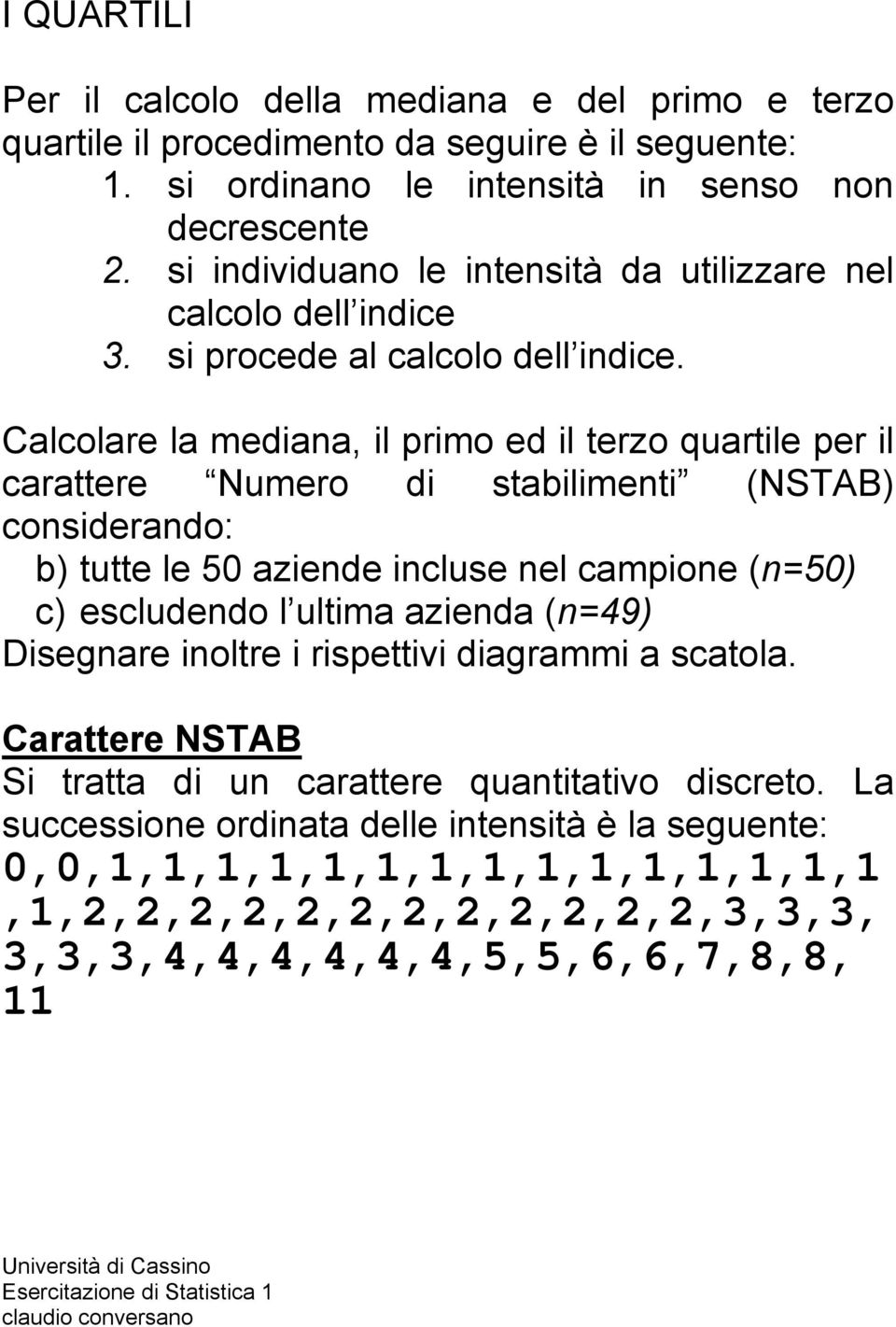 Calcolare la mediana, il primo ed il terzo quartile per il carattere Numero di stabilimenti (NSTAB) considerando: b) tutte le 50 aziende incluse nel campione (n=50) c) escludendo l