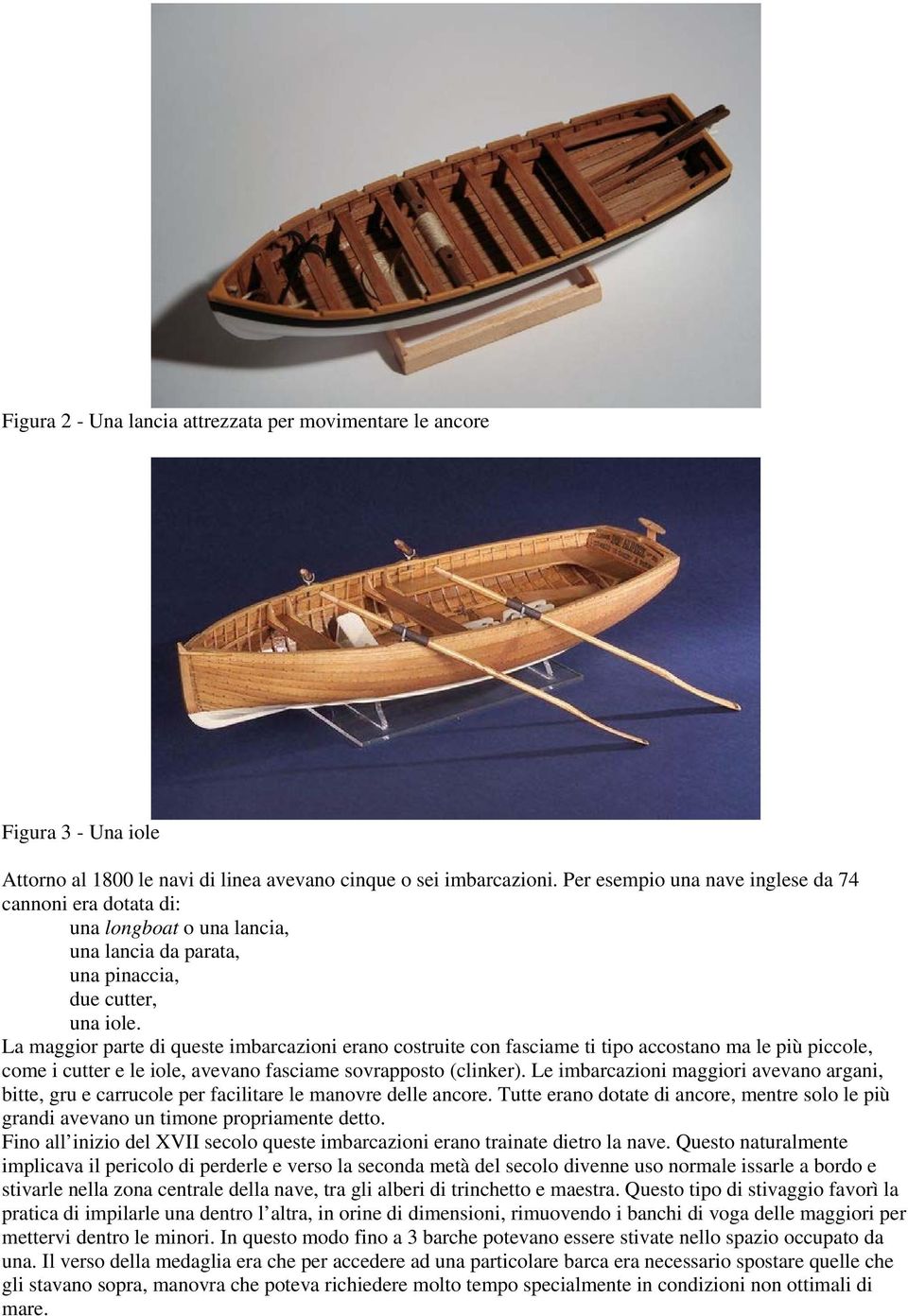 La maggior parte di queste imbarcazioni erano costruite con fasciame ti tipo accostano ma le più piccole, come i cutter e le iole, avevano fasciame sovrapposto (clinker).