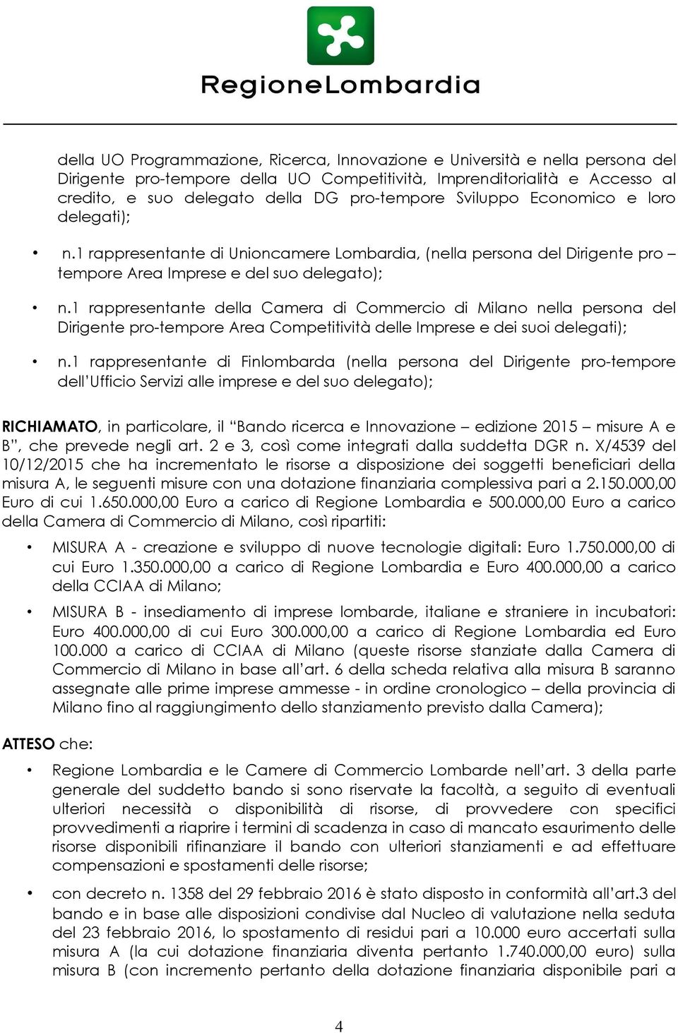 1 rappresentante della Camera di Commercio di Milano nella persona del Dirigente pro-tempore Area Competitività delle Imprese e dei suoi delegati); n.