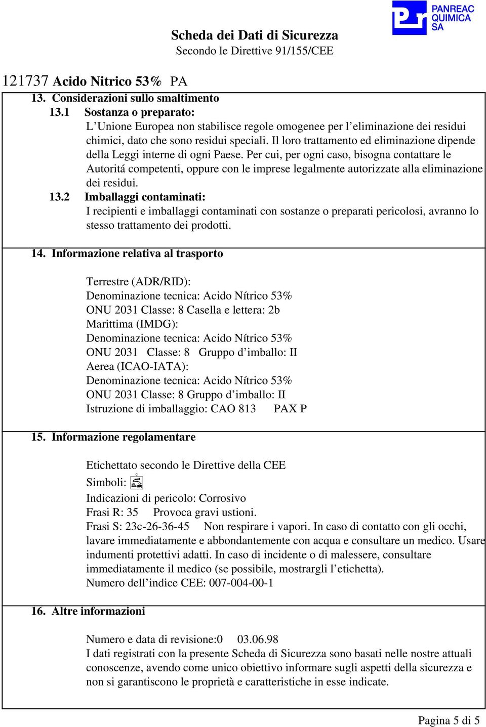 Per cui, per ogni caso, bisogna contattare le Autoritá competenti, oppure con le imprese legalmente autorizzate alla eliminazione dei residui. 13.