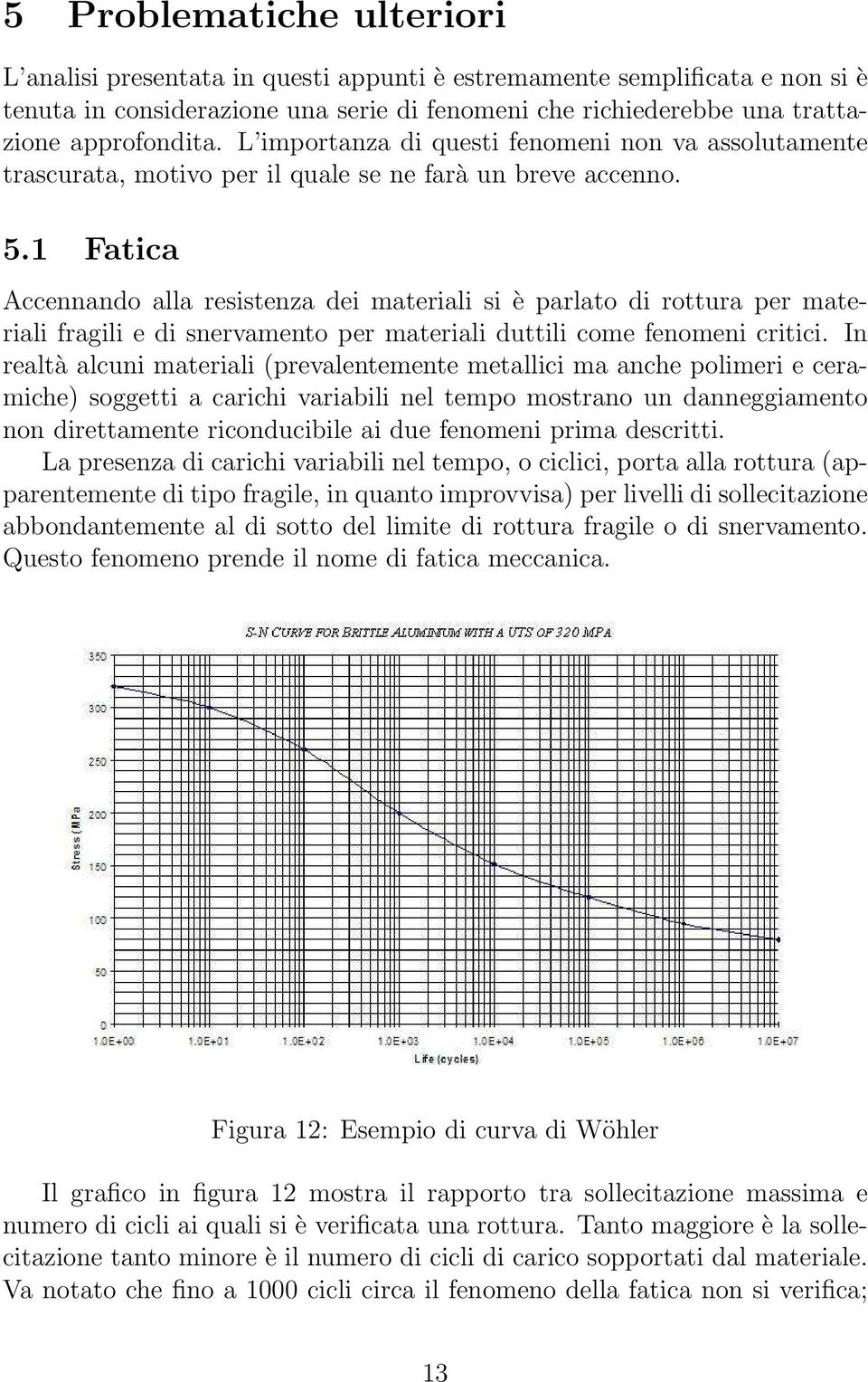 1 Fatica Accennando alla resistenza dei materiali si è parlato di rottura per materiali fragili e di snervamento per materiali duttili come fenomeni critici.