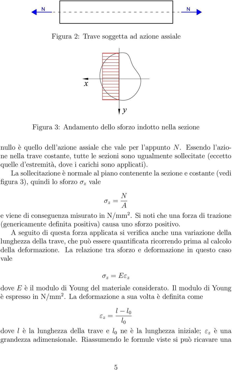 La sollecitazione è normale al piano contenente la sezione e costante (vedi figura 3), quindi lo sforzo σ z vale σ z = N A e viene di conseguenza misurato in N/mm 2.