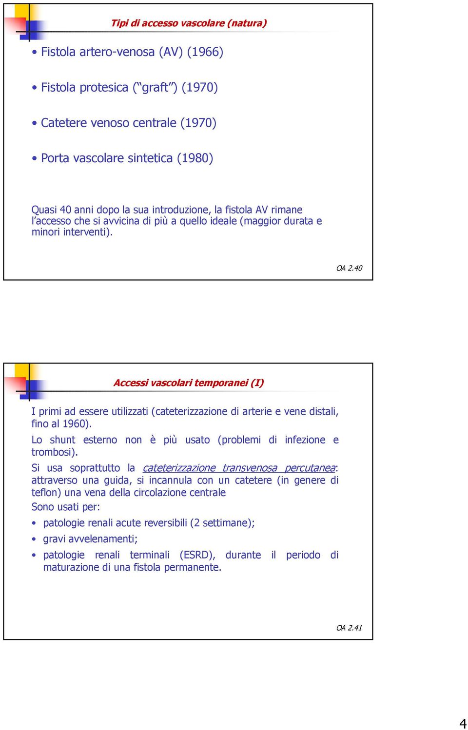 40 Accessi vascolari temporanei (I) I primi ad essere utilizzati (cateterizzazione di arterie e vene distali, fino al 1960). Lo shunt esterno non è più usato (problemi di infezione e trombosi).