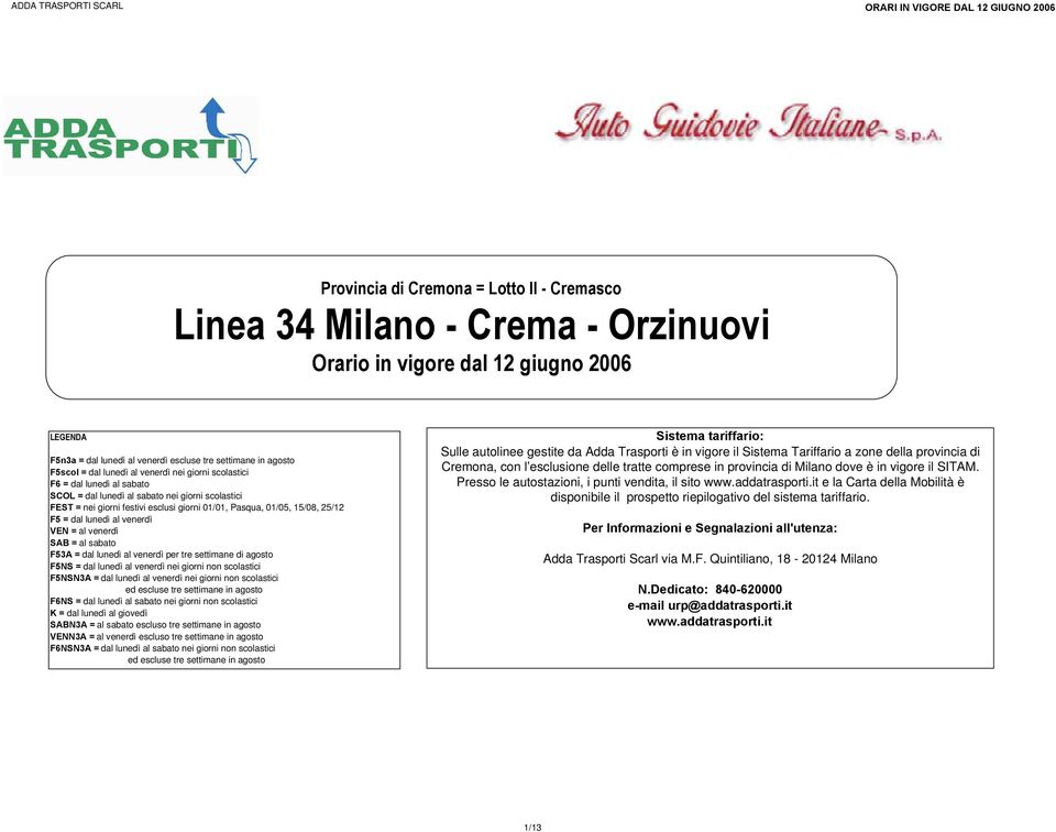 dal lunedì al venerdì VEN = al venerdì SAB = al sabato F53A = dal lunedì al venerdì per tre settimane di agosto F5NS = dal lunedì al venerdì nei giorni non scolastici F5NSN3A = dal lunedì al venerdì