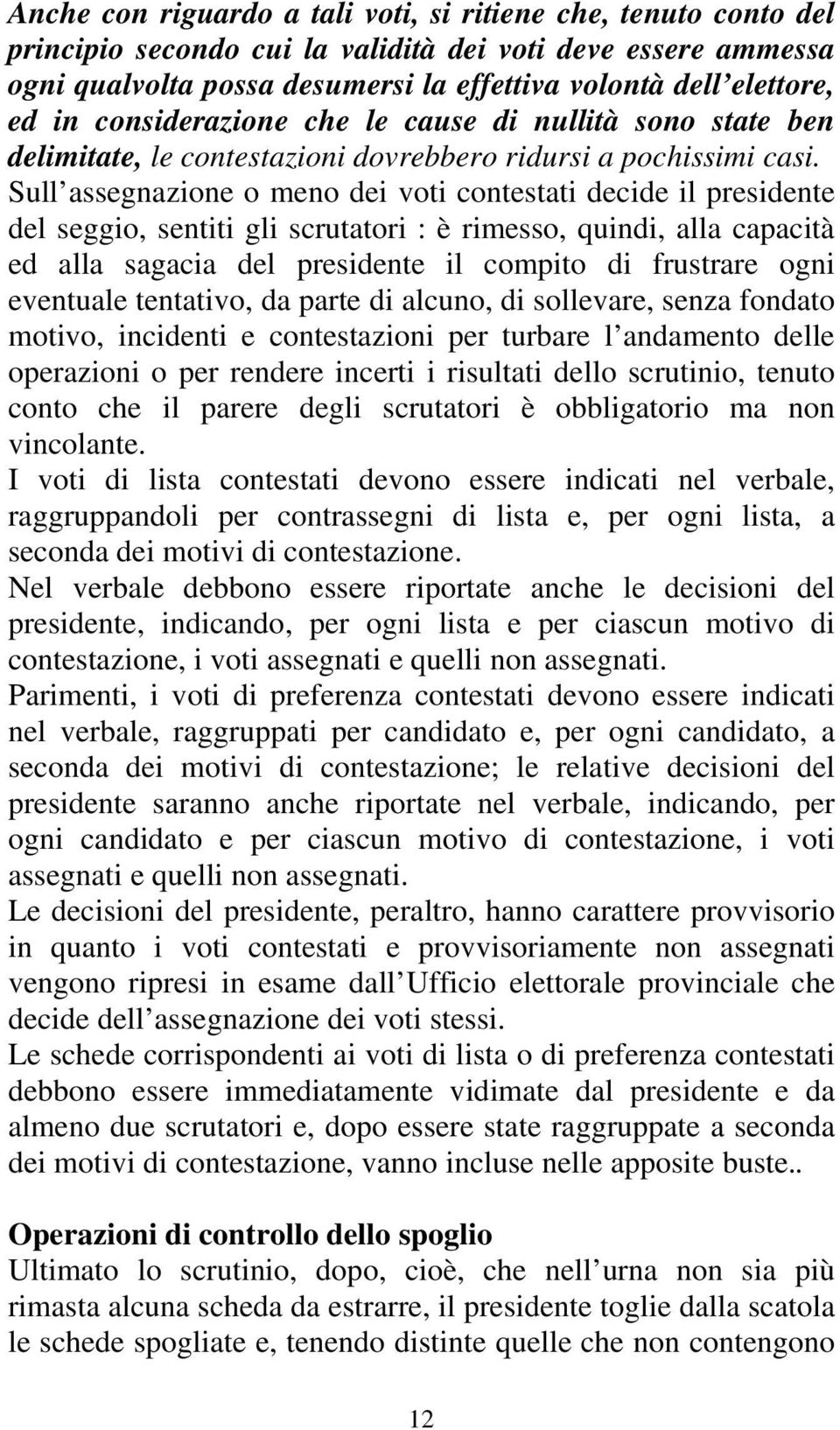 Sull assegnazione o meno dei voti contestati decide il presidente del seggio, sentiti gli scrutatori : è rimesso, quindi, alla capacità ed alla sagacia del presidente il compito di frustrare ogni